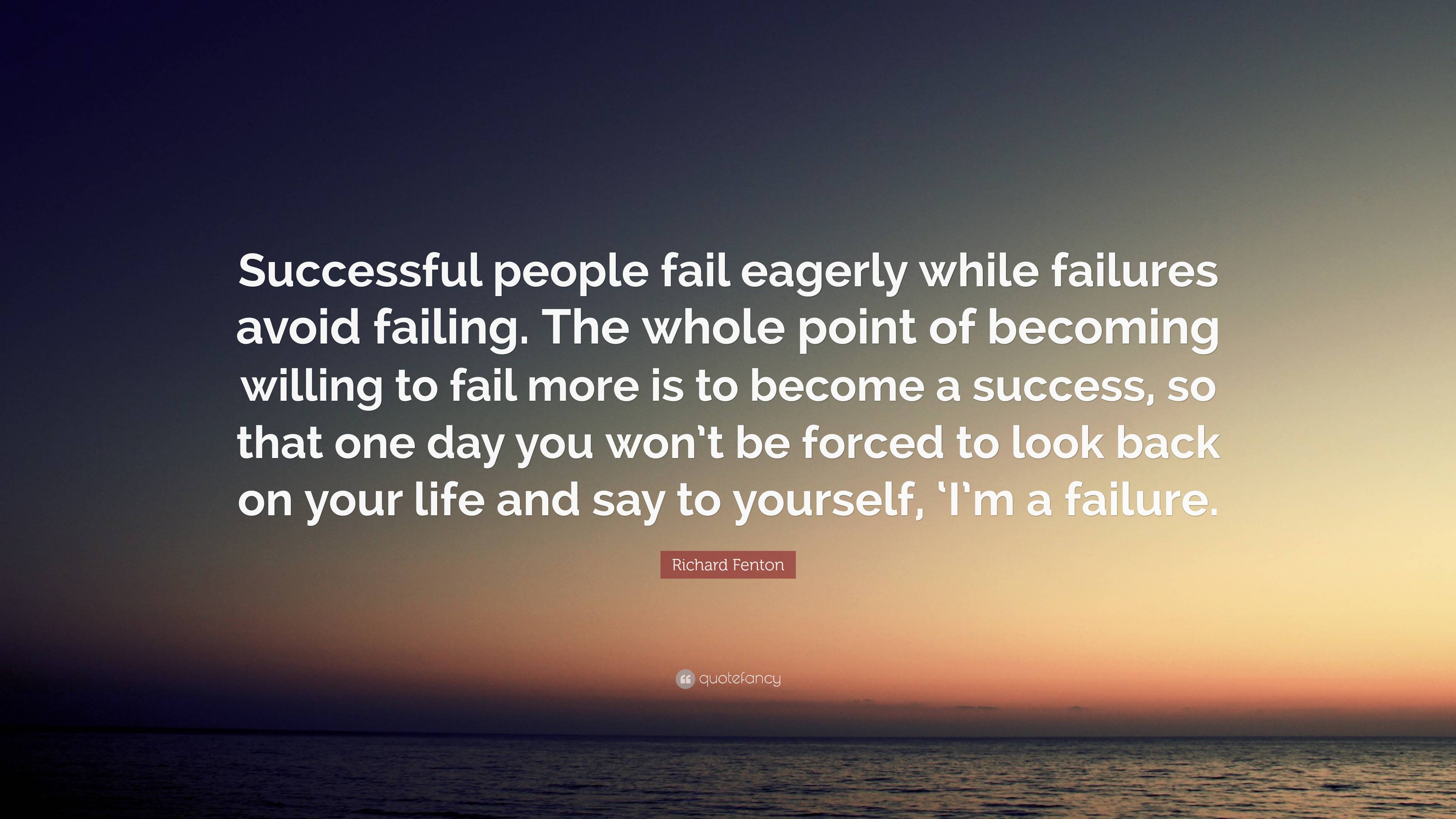 Richard Fenton Quote: “Successful people fail eagerly while failures ...