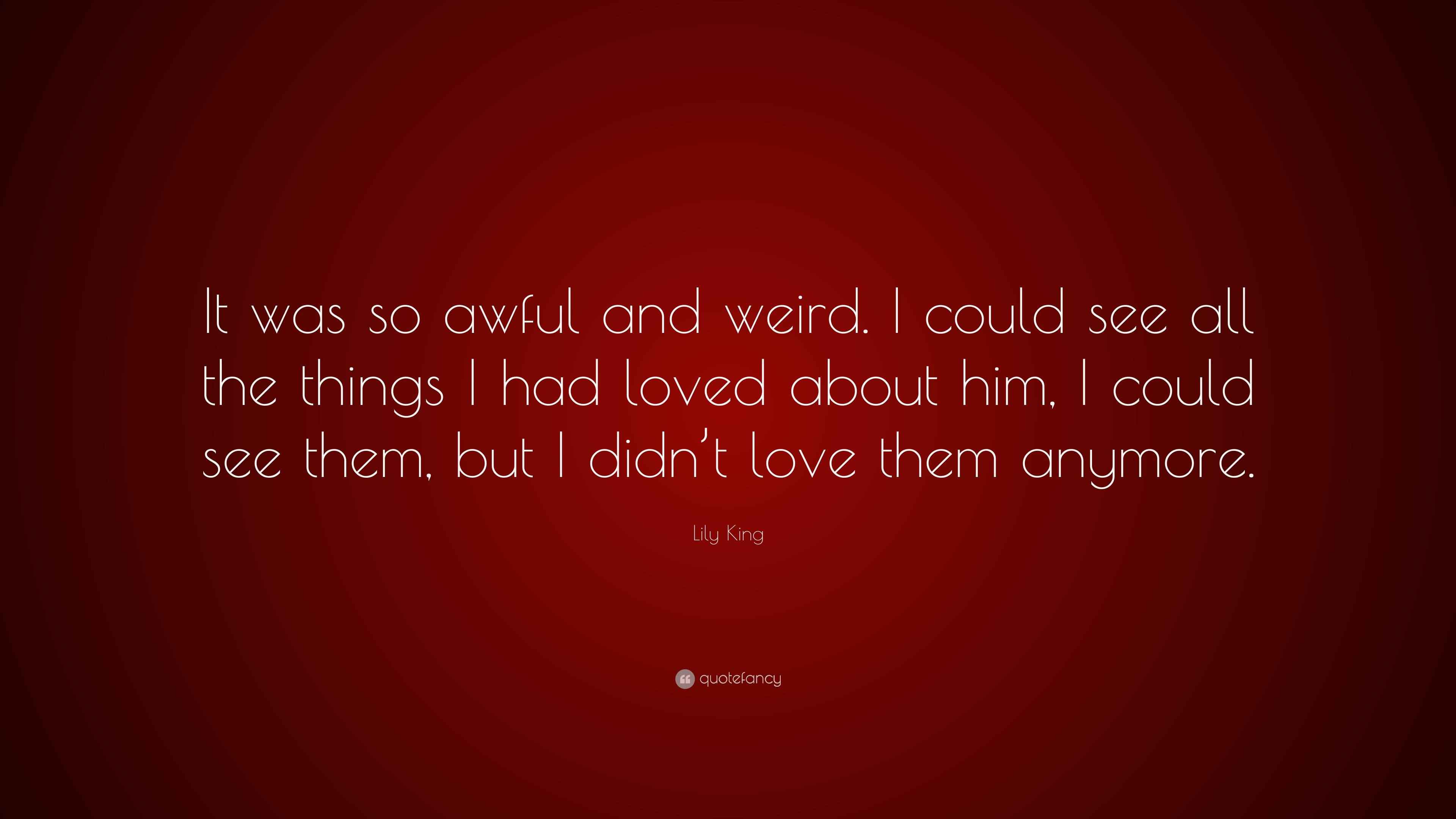 Lily King Quote “It was so awful and weird. I could see all the things I had loved about him, I