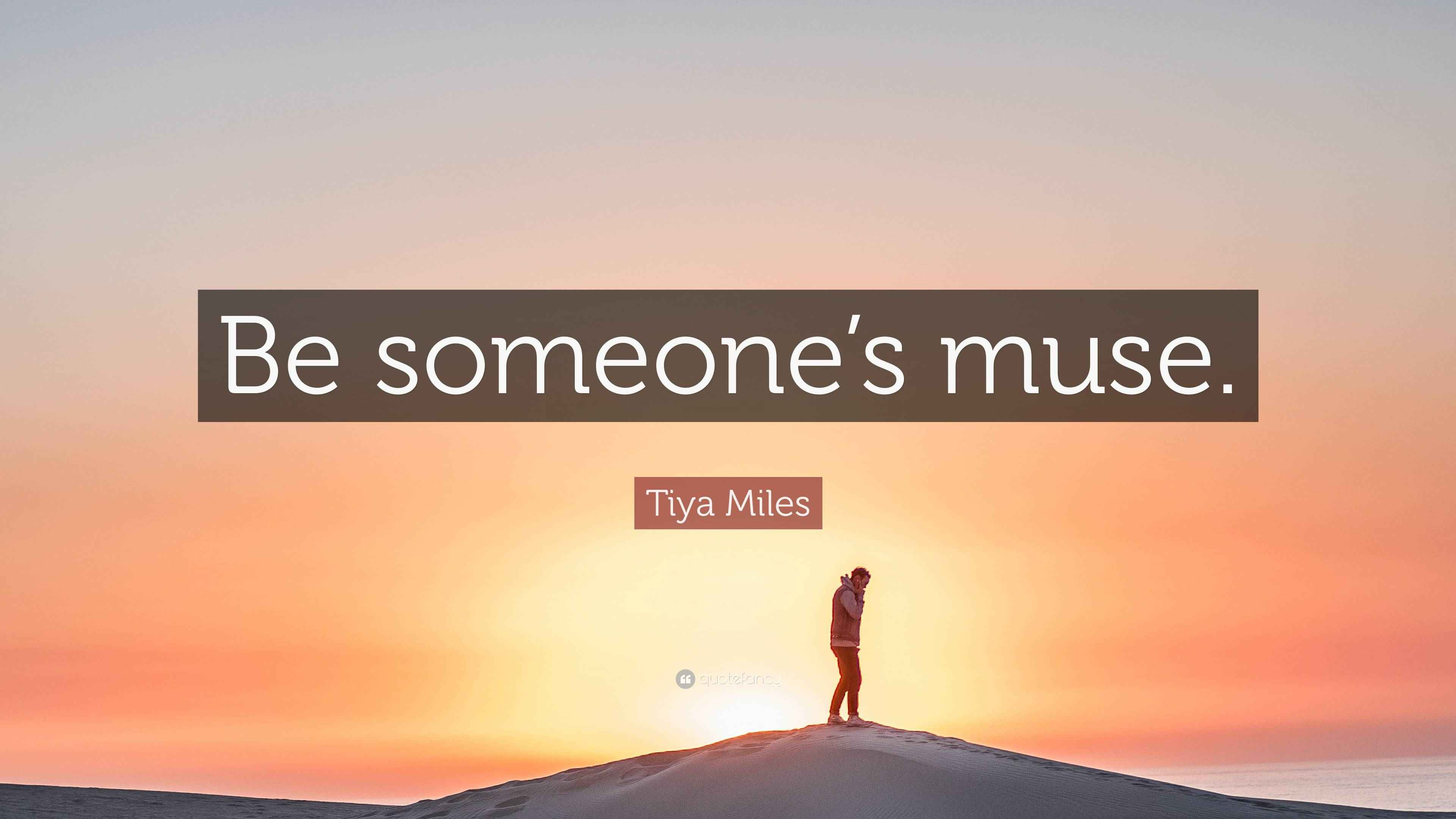 Tiya Miles Quote “Be someone’s muse.”