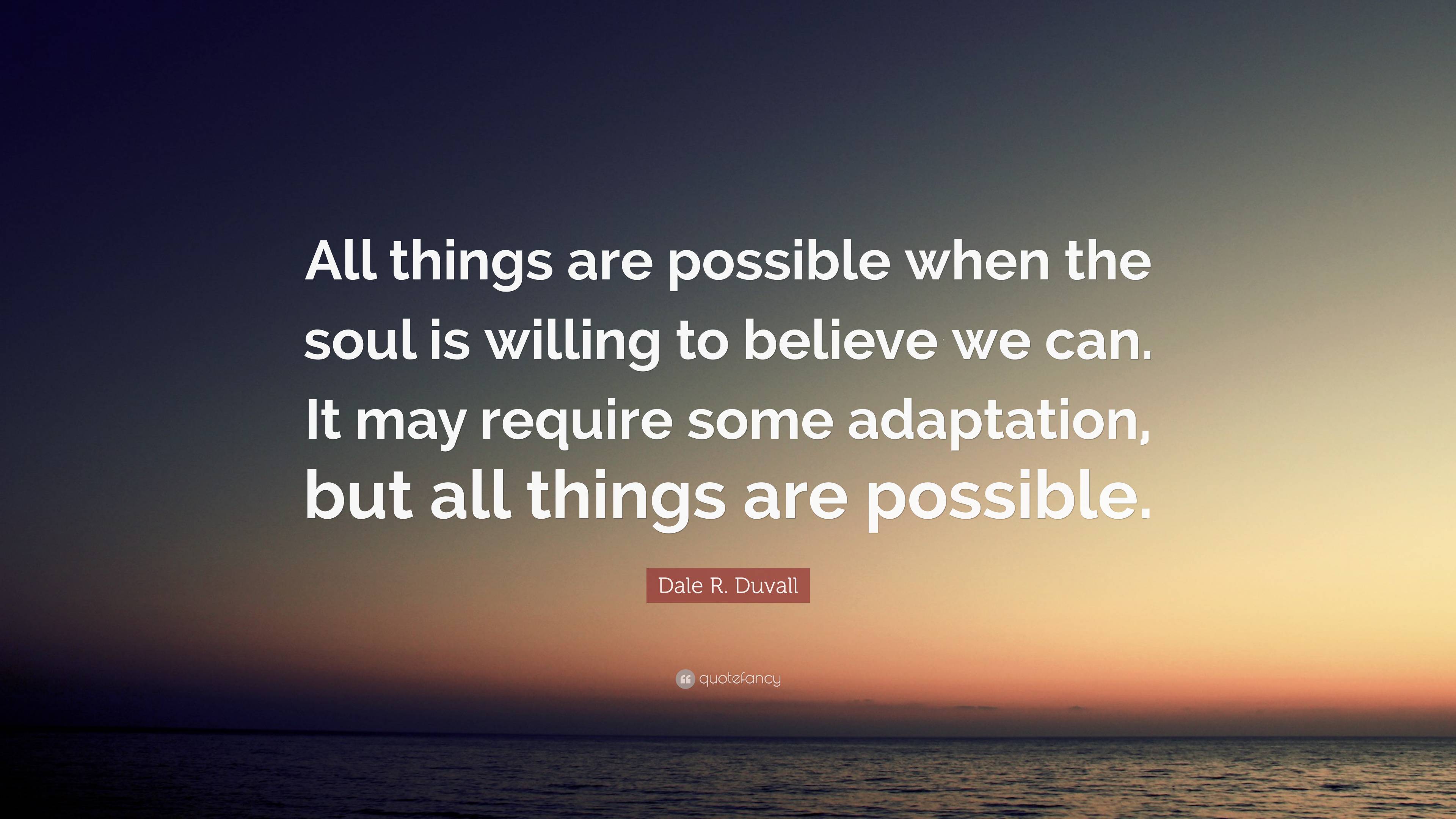 Dale R. Duvall Quote: “All things are possible when the soul is willing ...