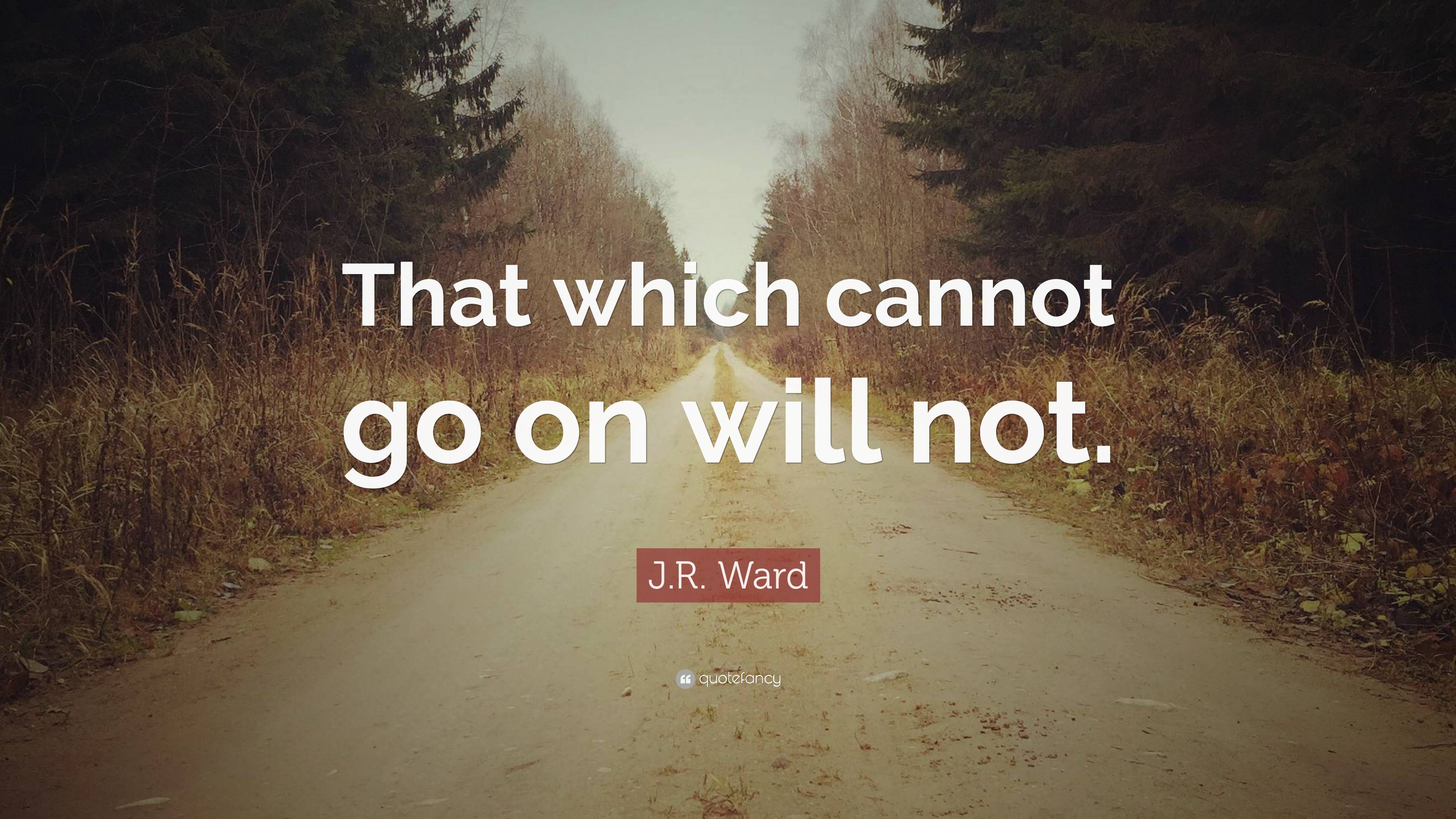 J.R. Ward Quote: “That which cannot go on will not.”