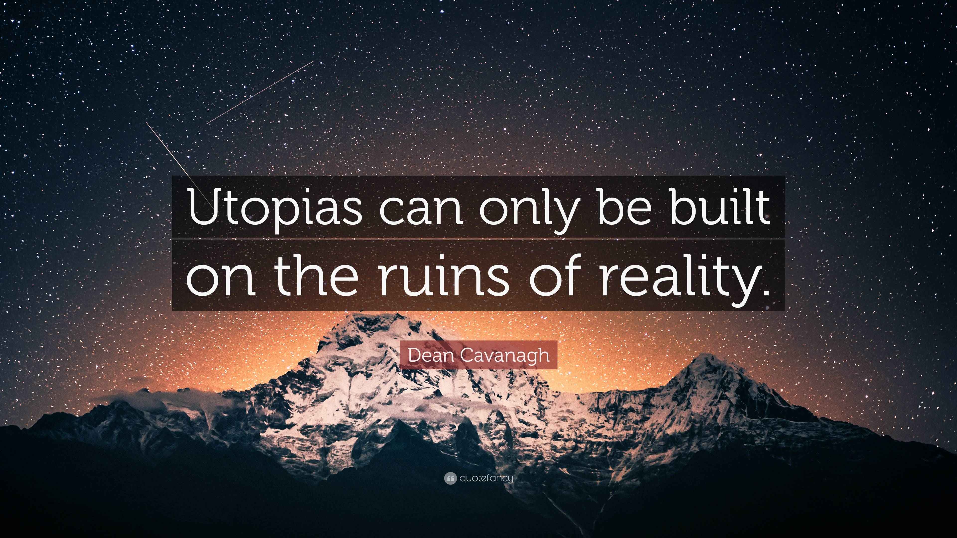 Dean Cavanagh Quote “Utopias can only be built on the ruins of reality.”
