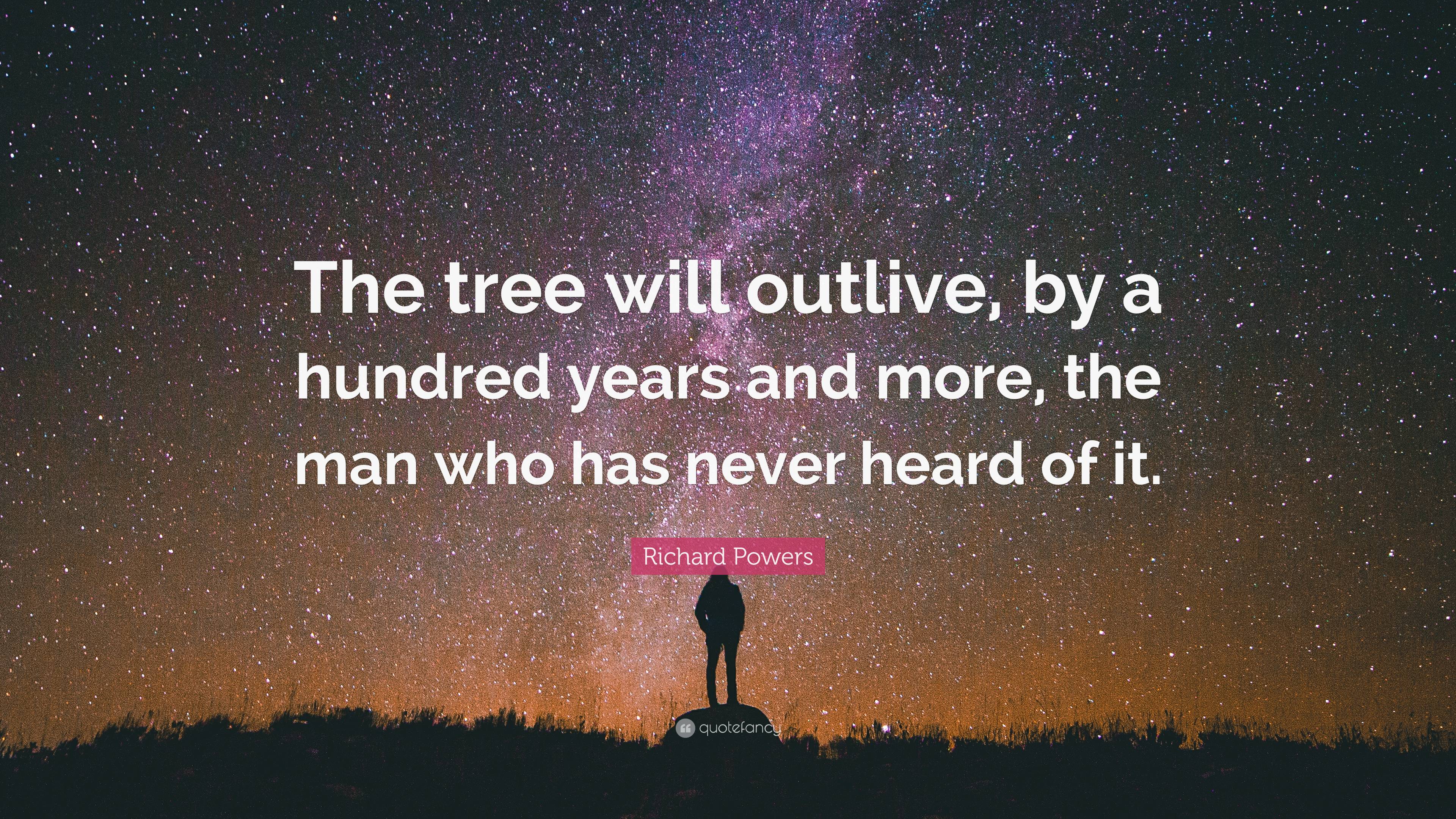 Richard Powers Quote “the Tree Will Outlive By A Hundred Years And