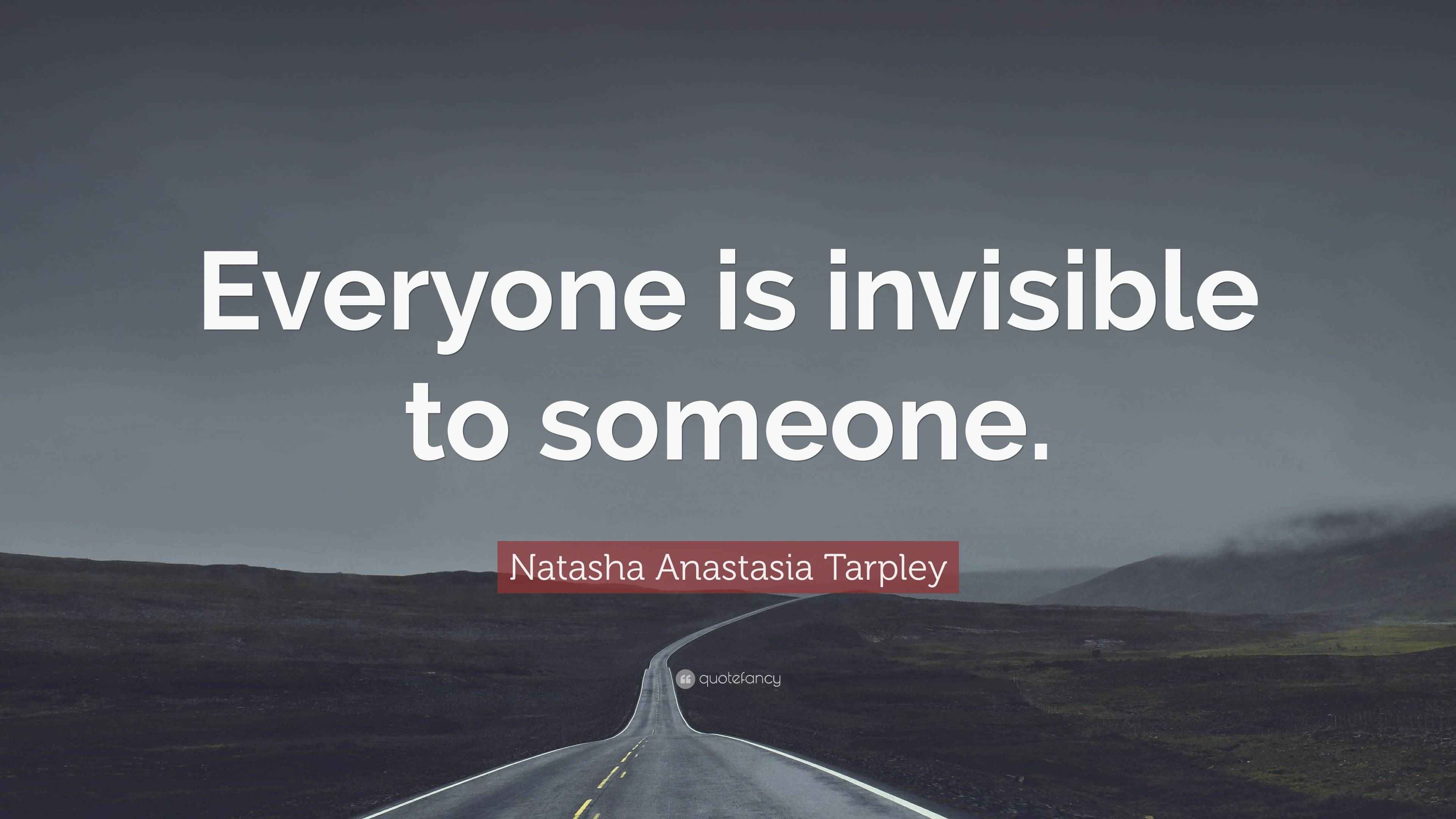 Natasha Anastasia Tarpley Quote “Everyone is invisible to someone.”