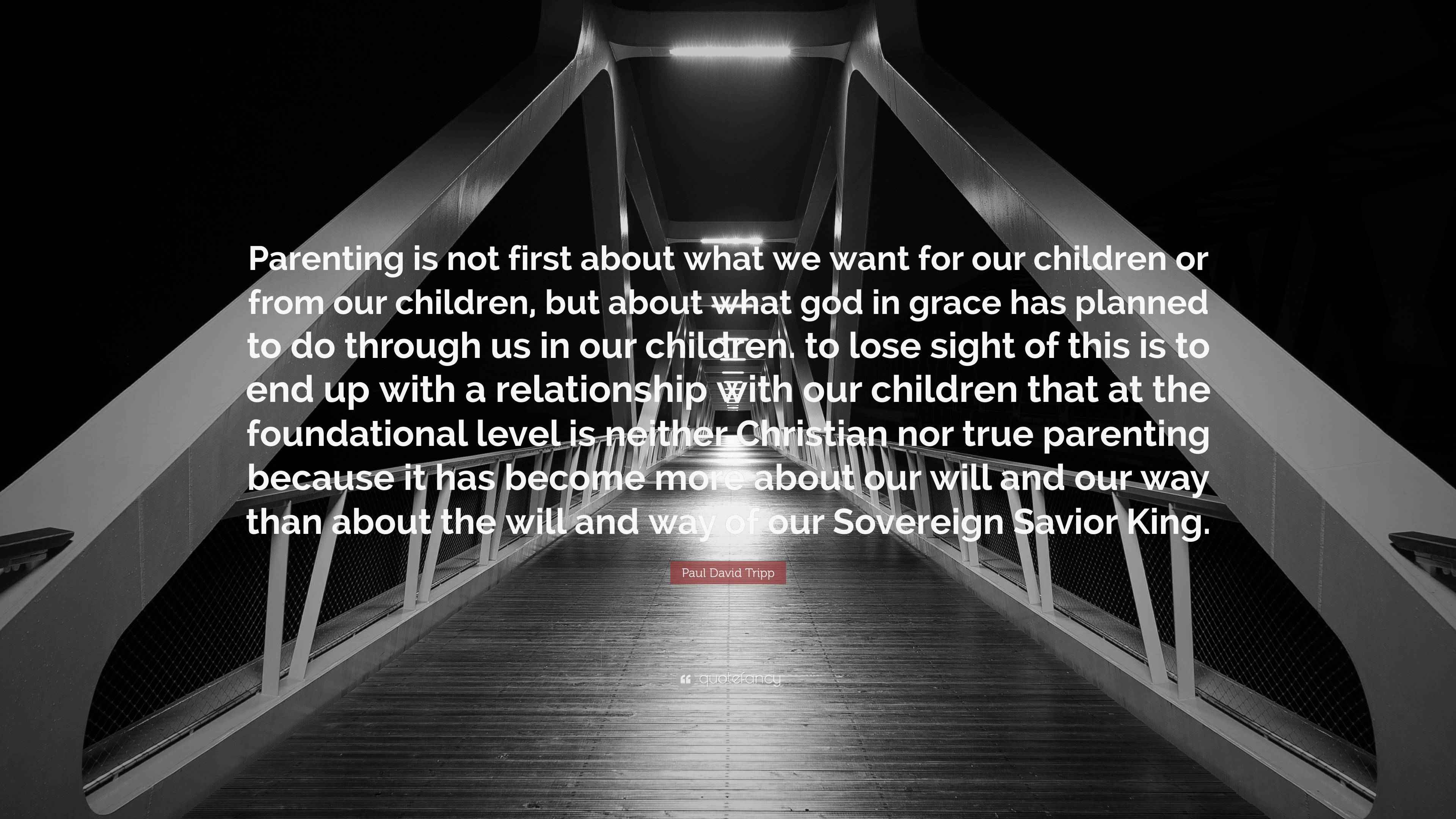 Paul David Tripp Quote “Parenting is not first about what we want for