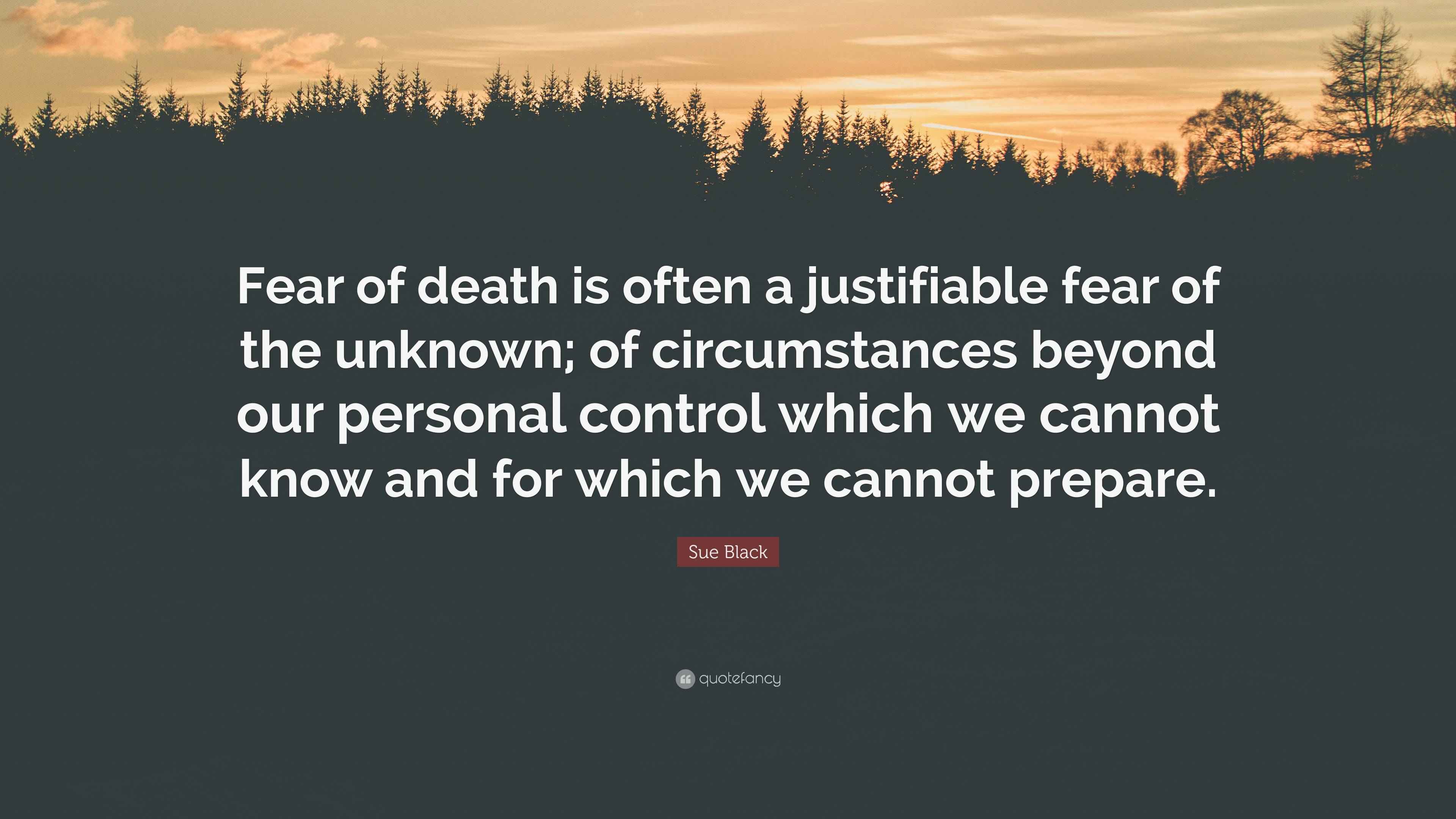 Sue Black Quote “Fear of death is often a justifiable fear of the
