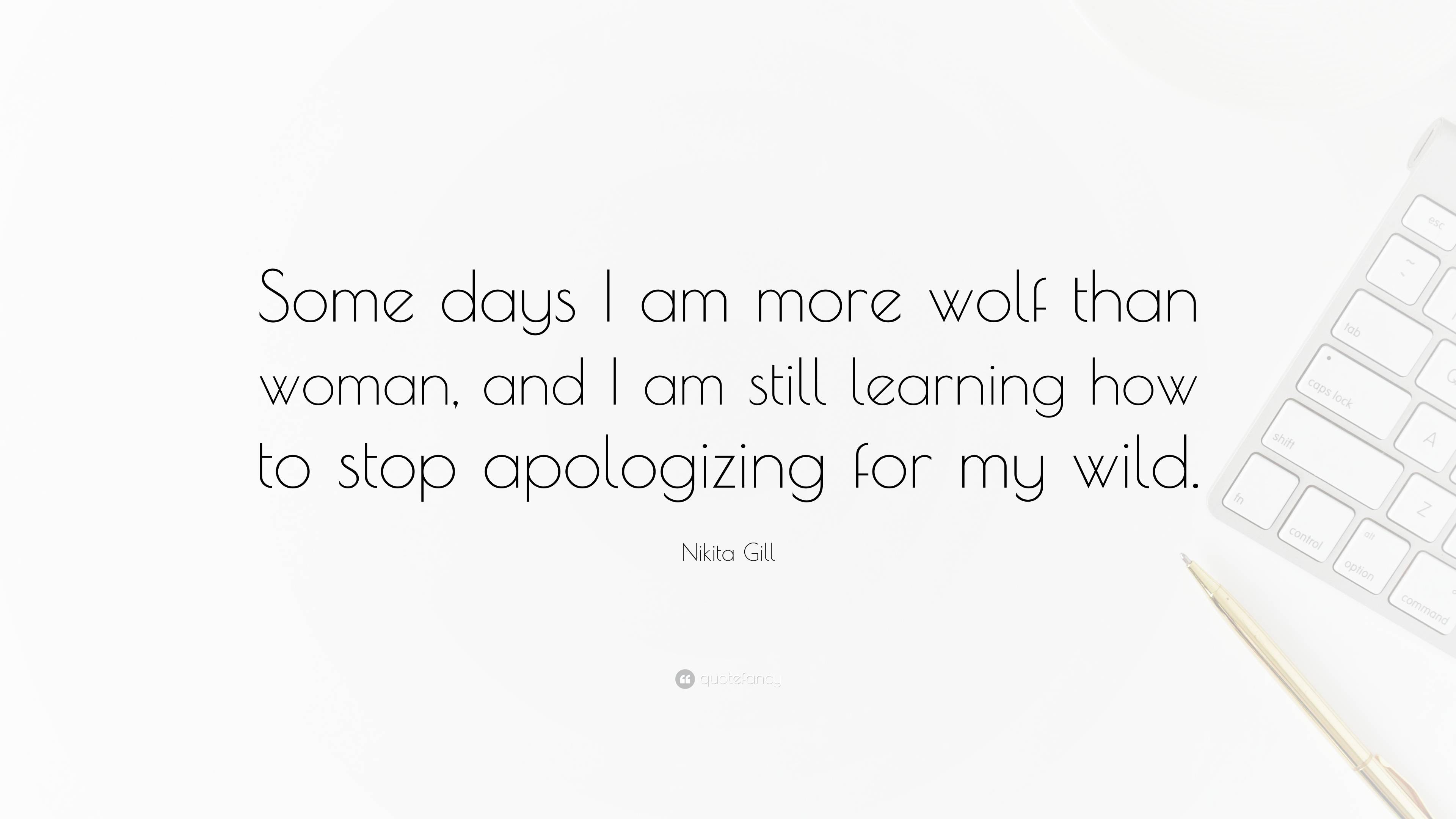 Nikita Gill Quote: “Some days I am more wolf than woman, and I am still ...