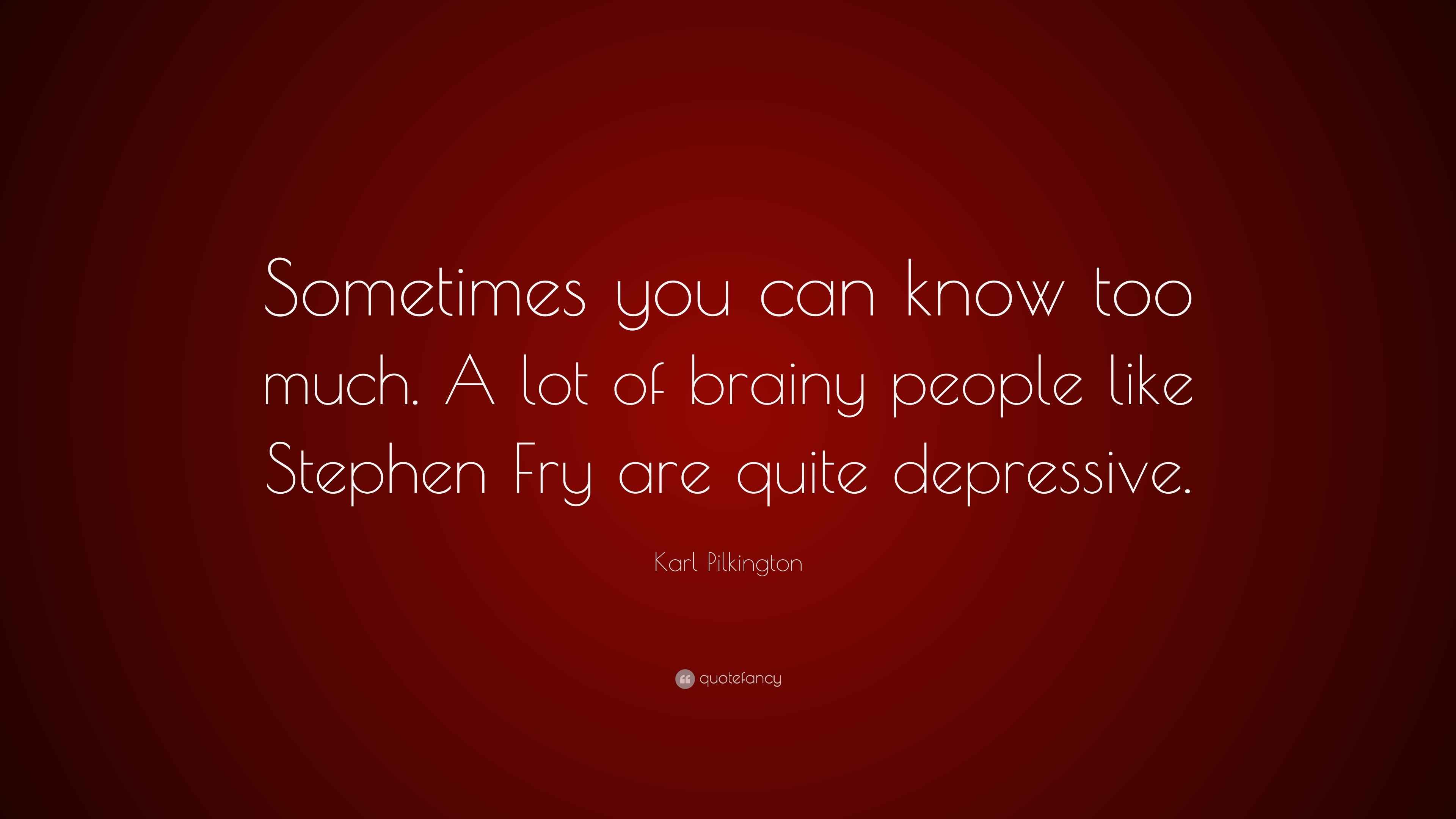 Karl Pilkington Quote: “Sometimes you can know too much. A lot of ...
