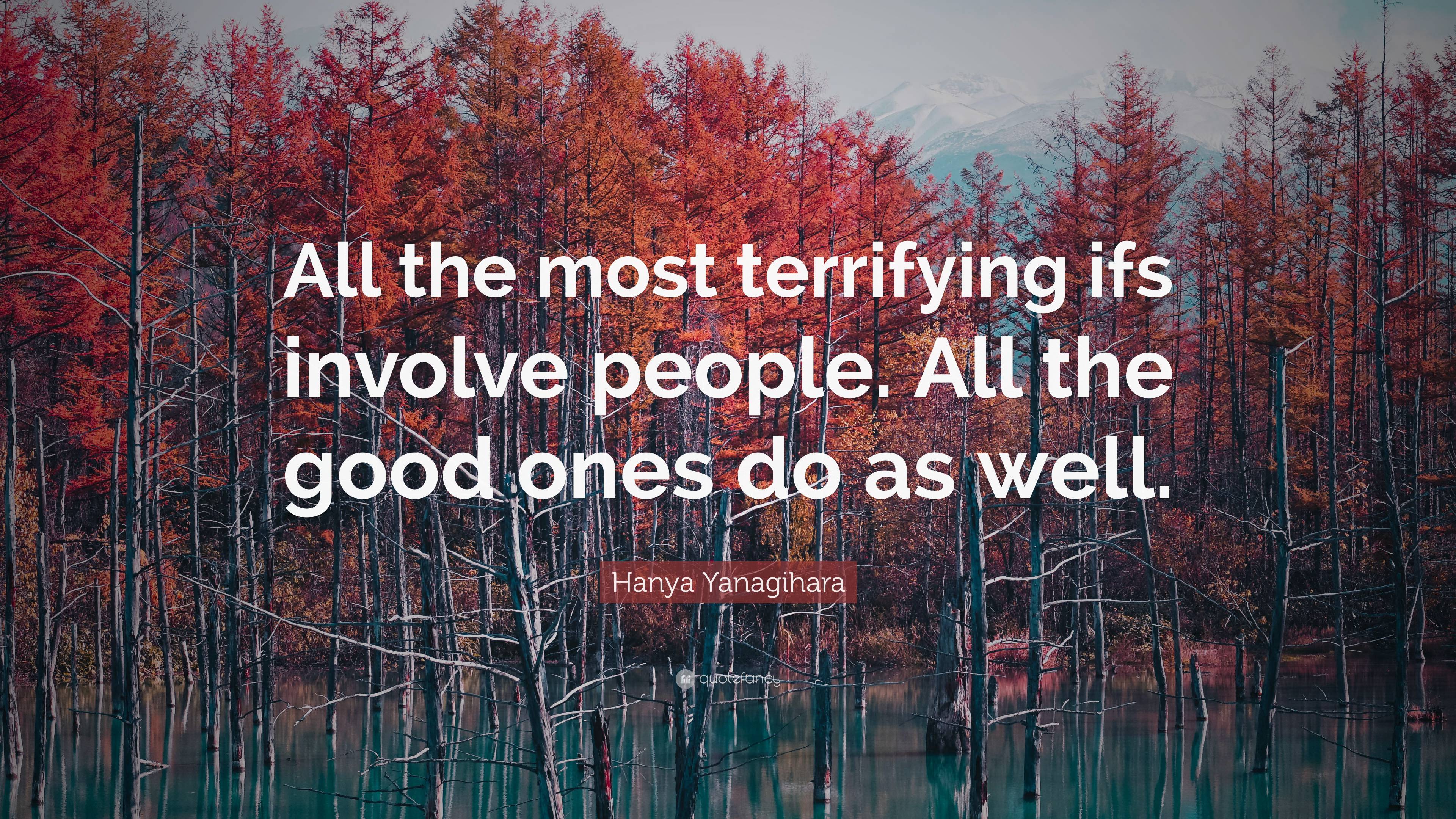 Hanya Yanagihara Quote: “All the most terrifying ifs involve people ...