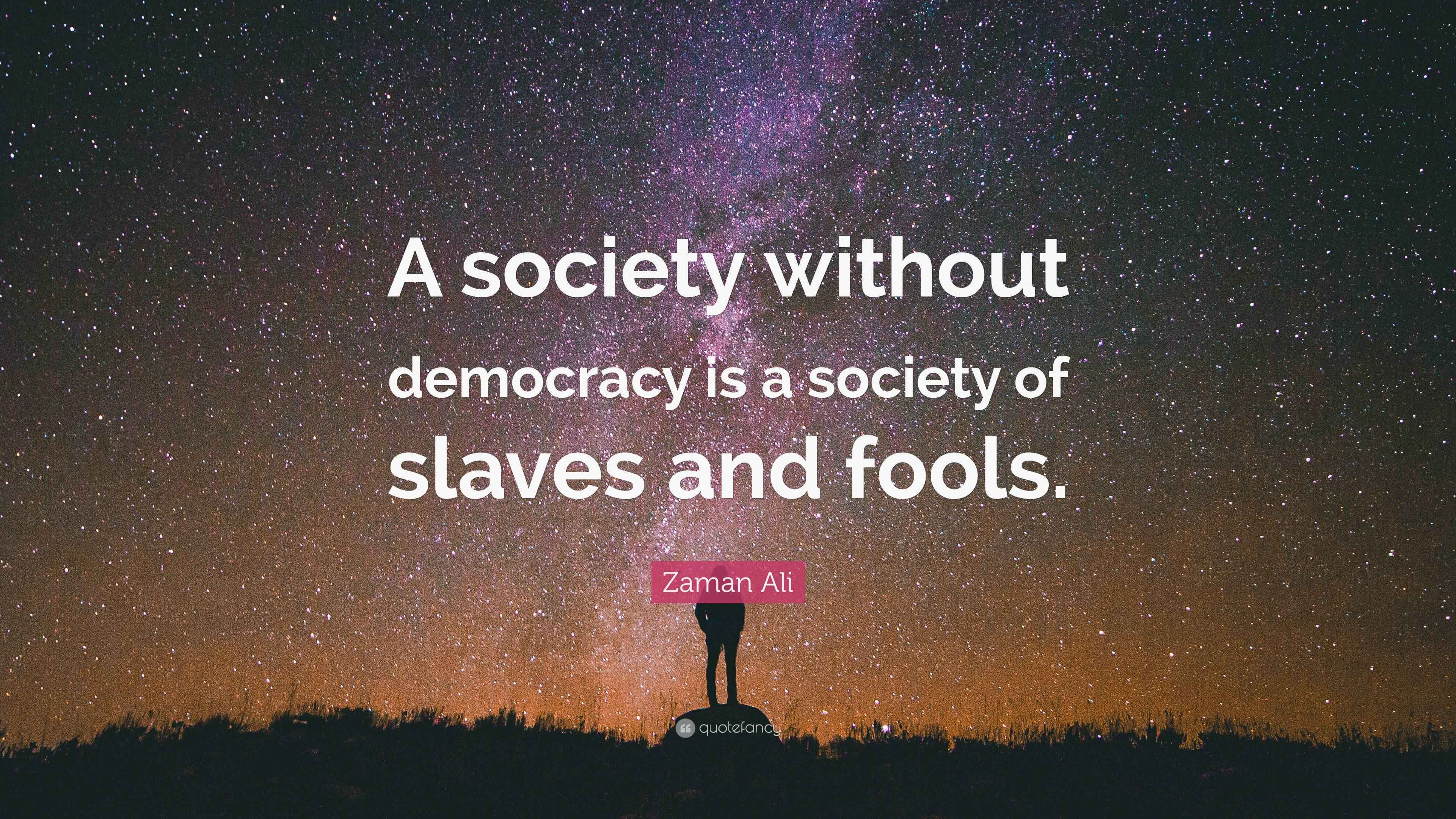Zaman Ali Quote “A society without democracy is a society of slaves