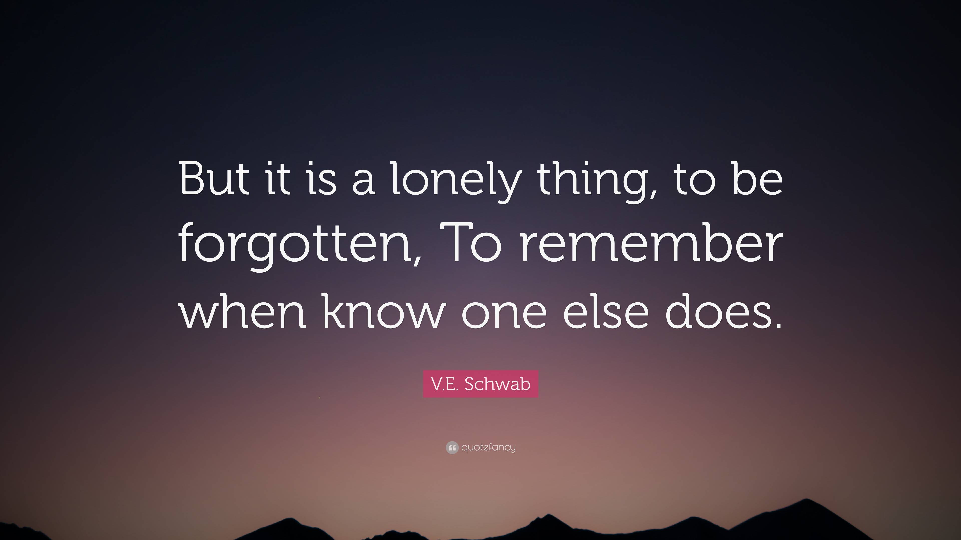 V.E. Schwab Quote: “But it is a lonely thing, to be forgotten, To ...