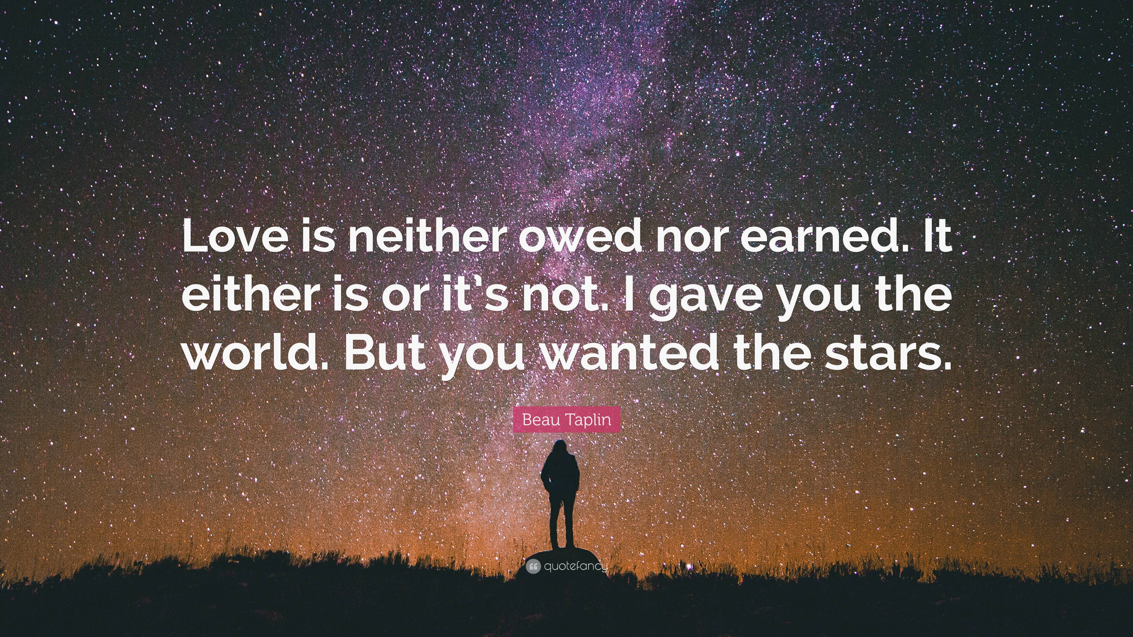 Beau Taplin Quote: “Love is neither owed nor earned. It either is or its  not. I