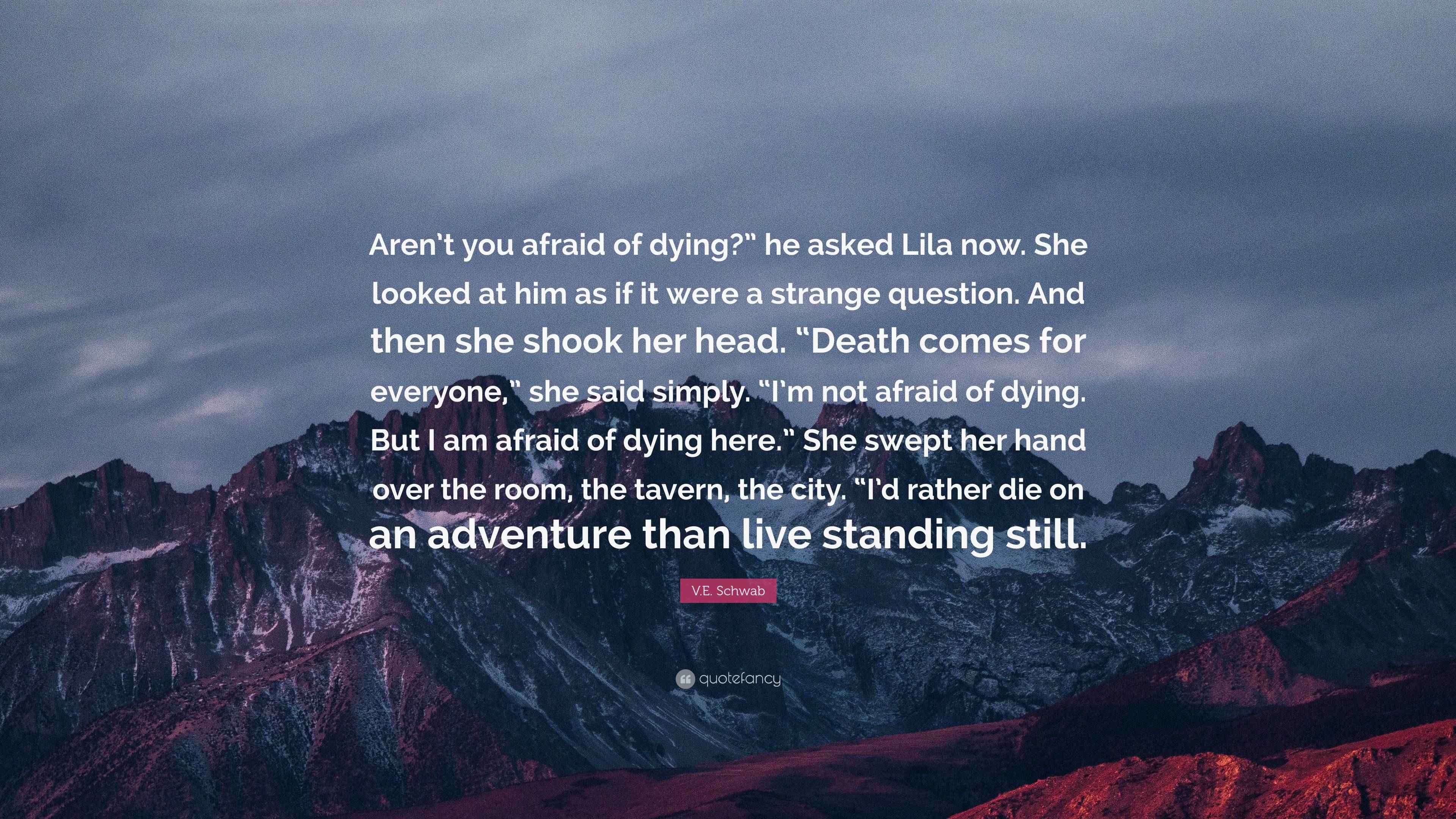 V.E. Schwab Quote “Aren’t you afraid of dying?” he asked Lila now. She
