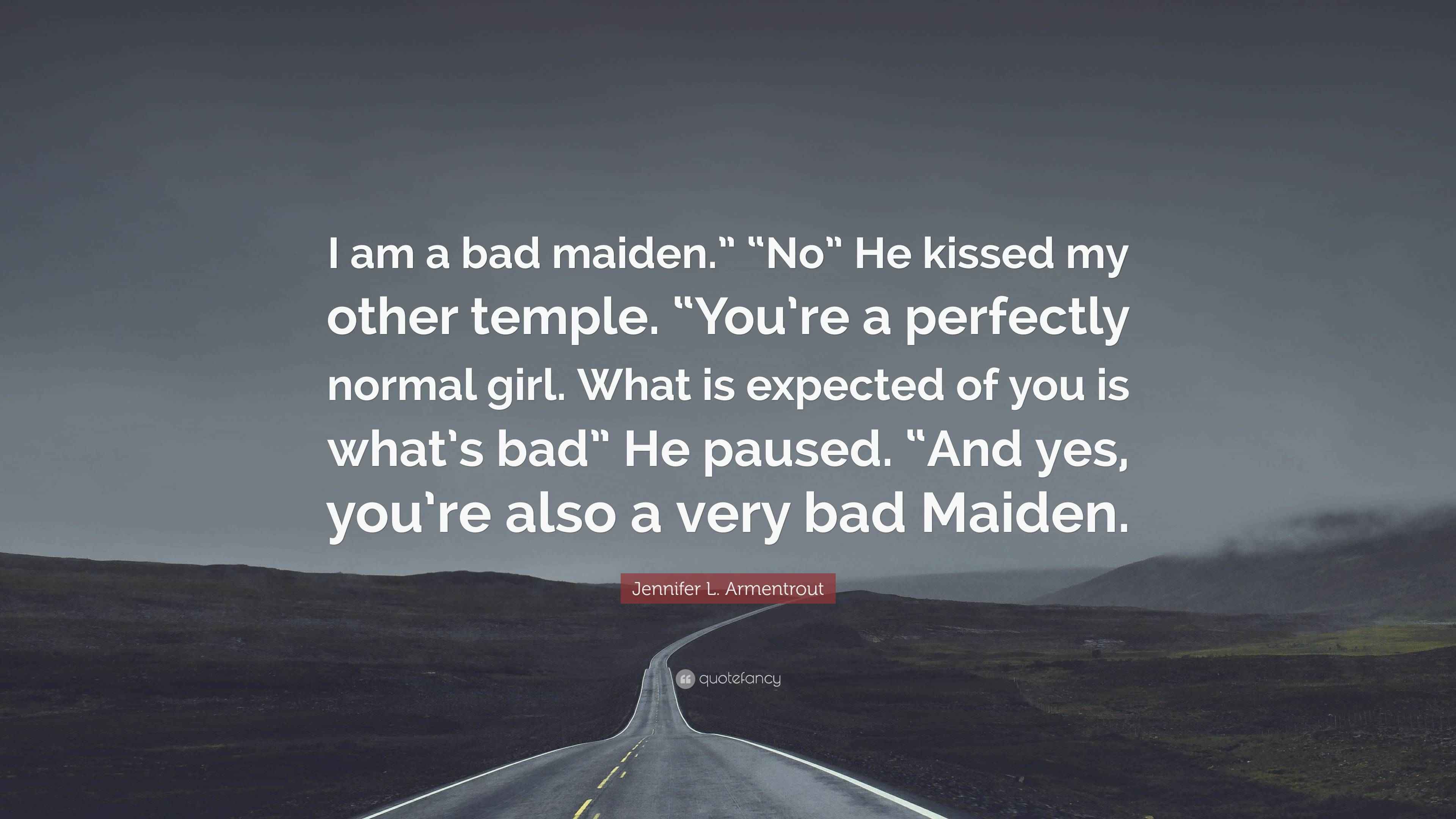 Jennifer L. Armentrout Quote “I am a bad maiden.” “No” He kissed my
