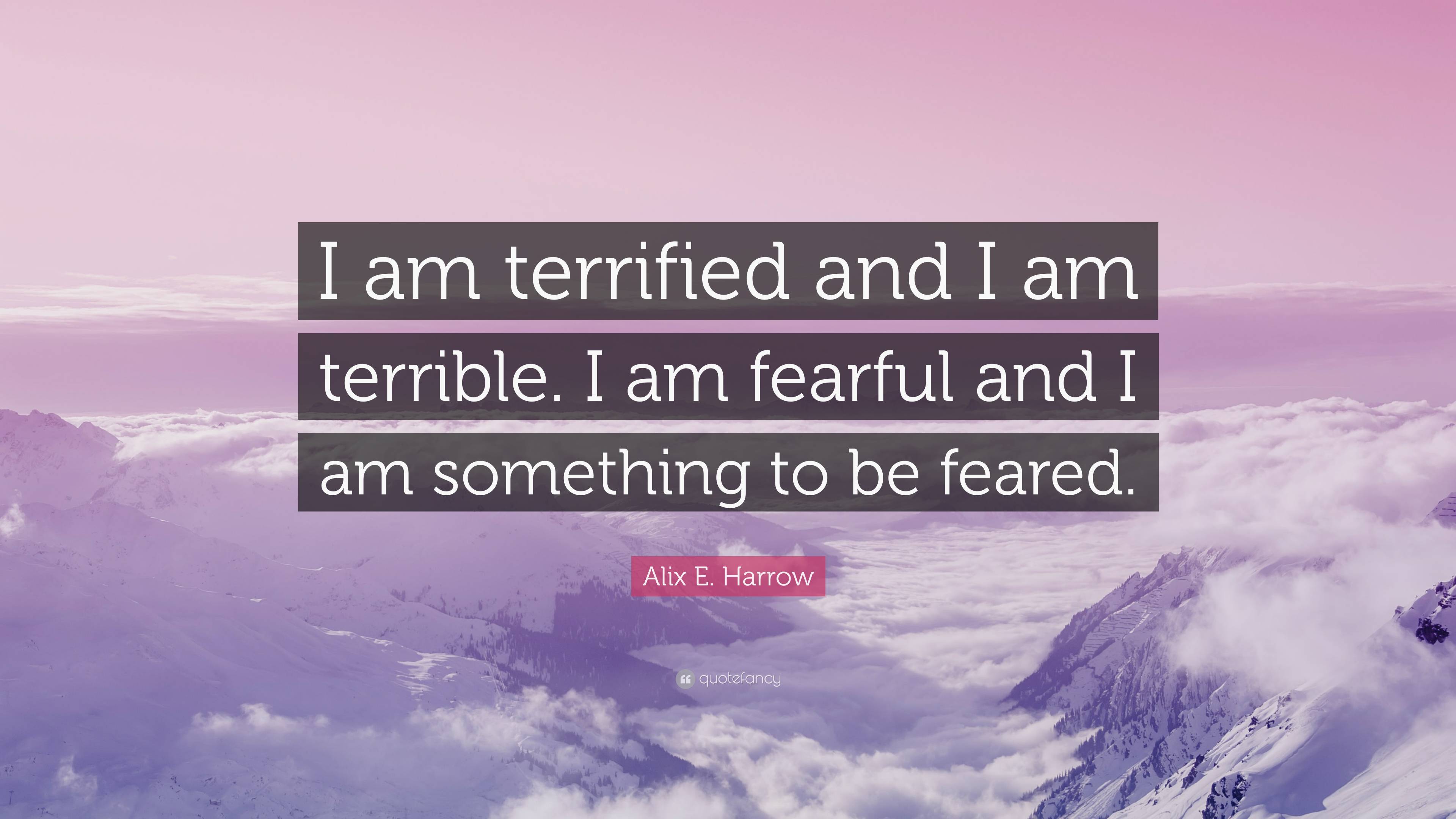 Alix E. Harrow Quote: “I am terrified and I am terrible. I am fearful ...