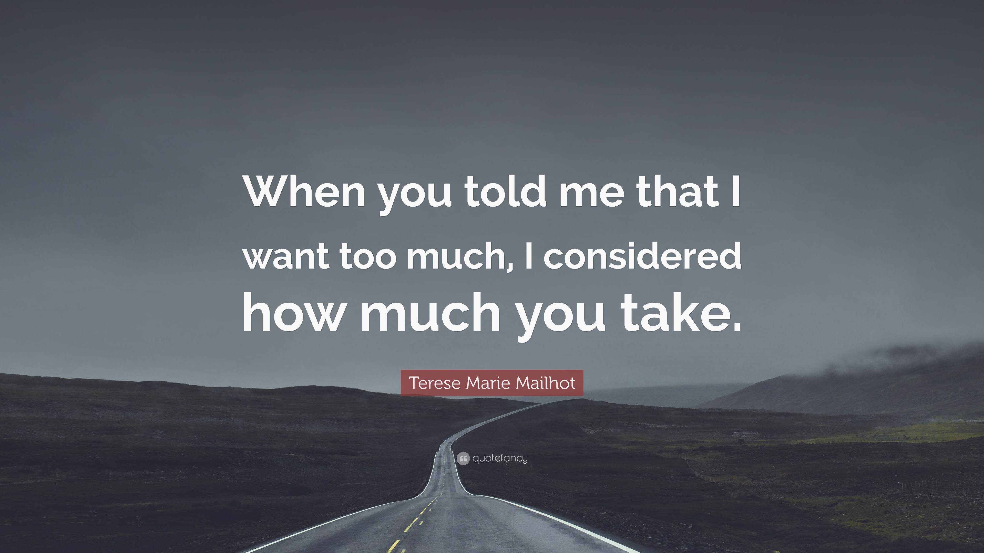 Terese Marie Mailhot Quote: “When you told me that I want too much, I ...