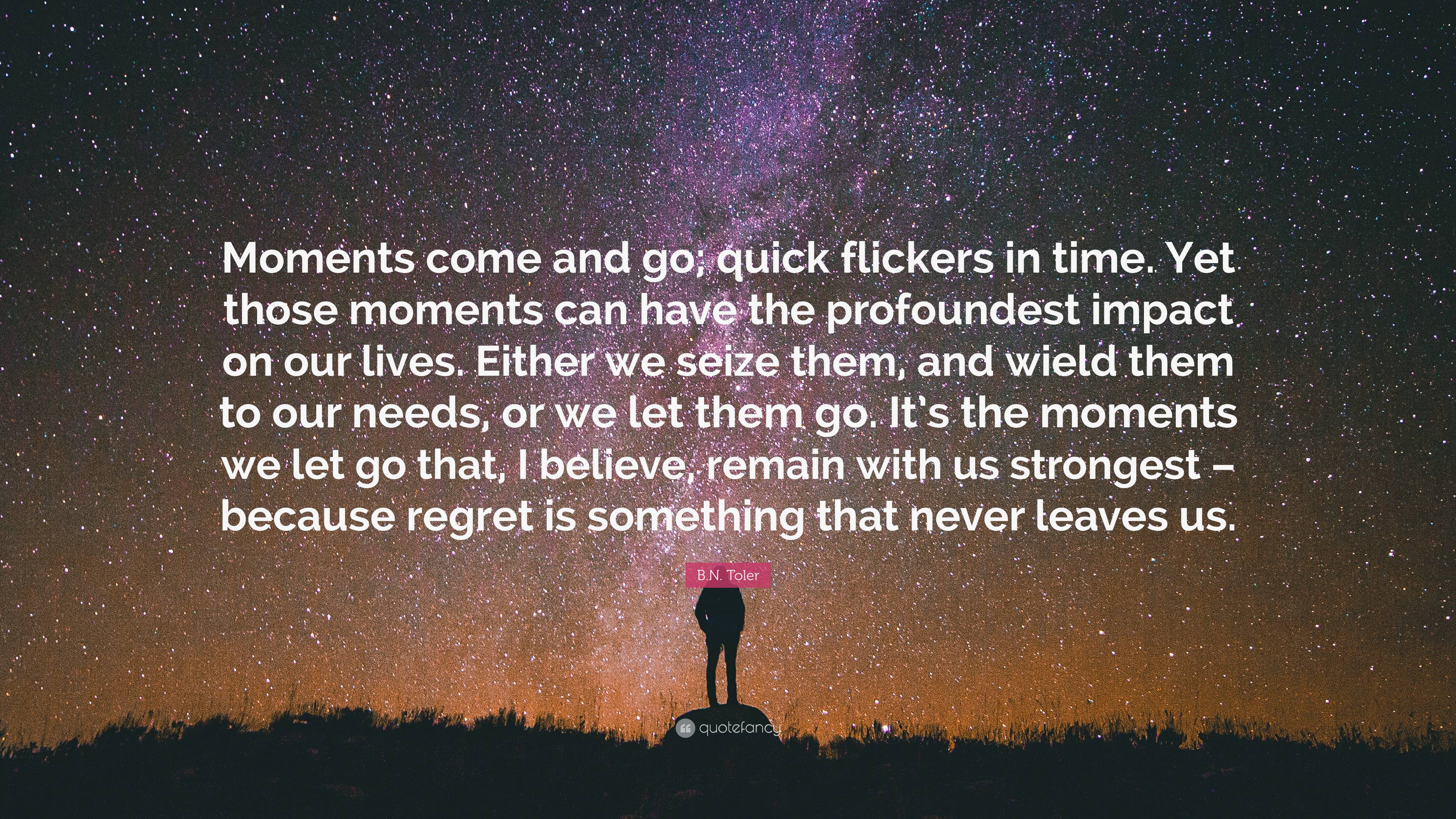 B.N. Toler Quote: “Moments Come And Go; Quick Flickers In Time. Yet ...