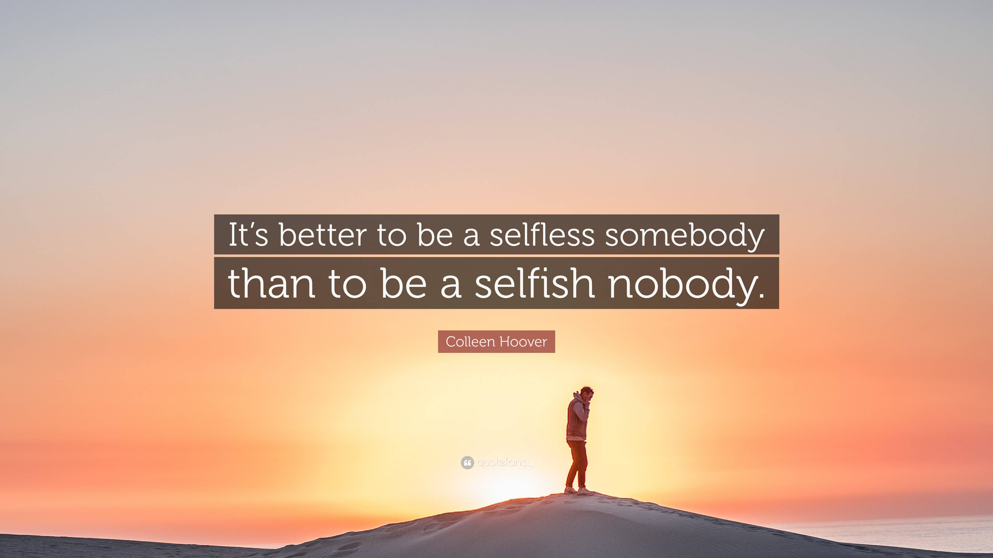 Colleen Hoover Quote: “It’s better to be a selfless somebody than to be ...