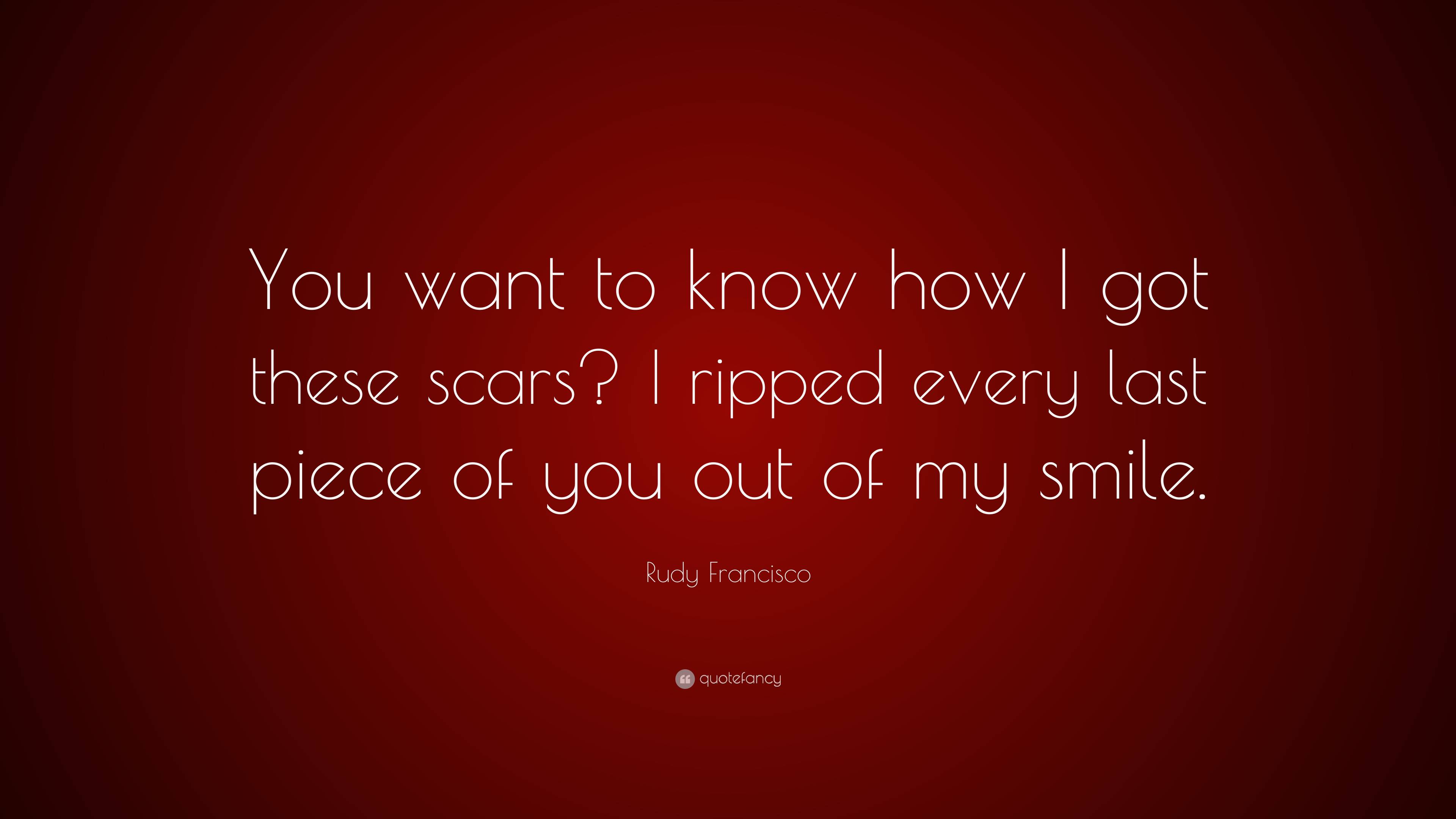 Rudy Francisco Quote: “you Want To Know How I Got These Scars? I Ripped 