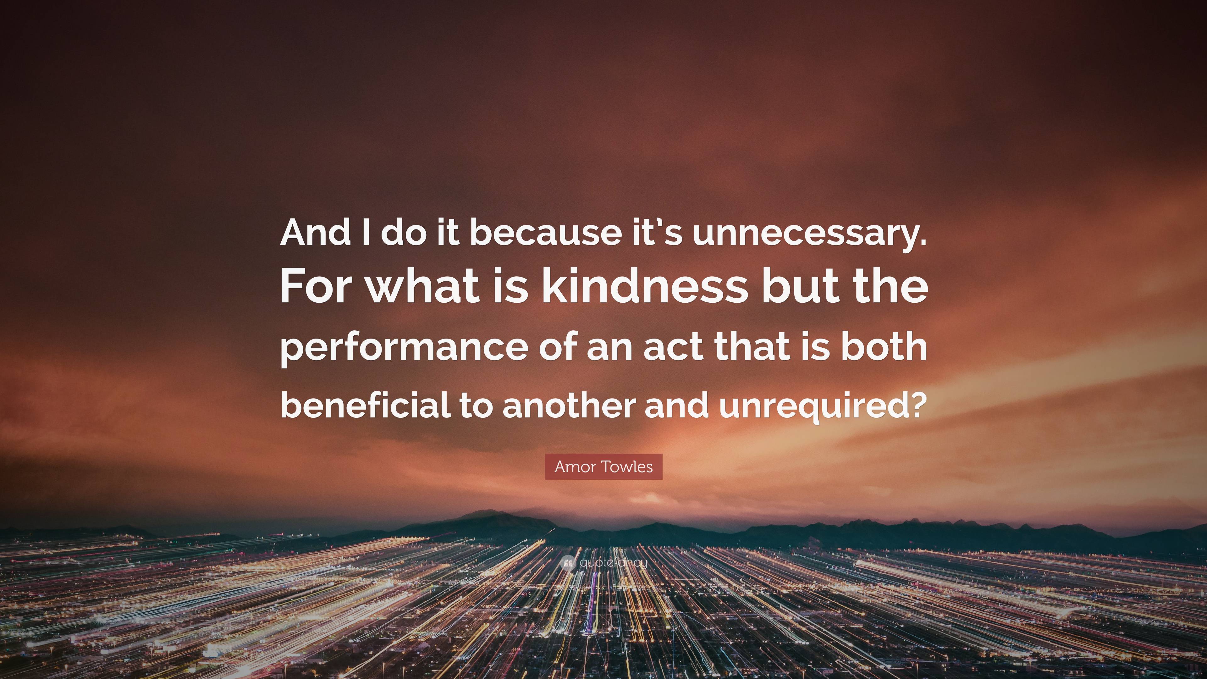 Amor Towles Quote: “And I do it because it’s unnecessary. For what is ...