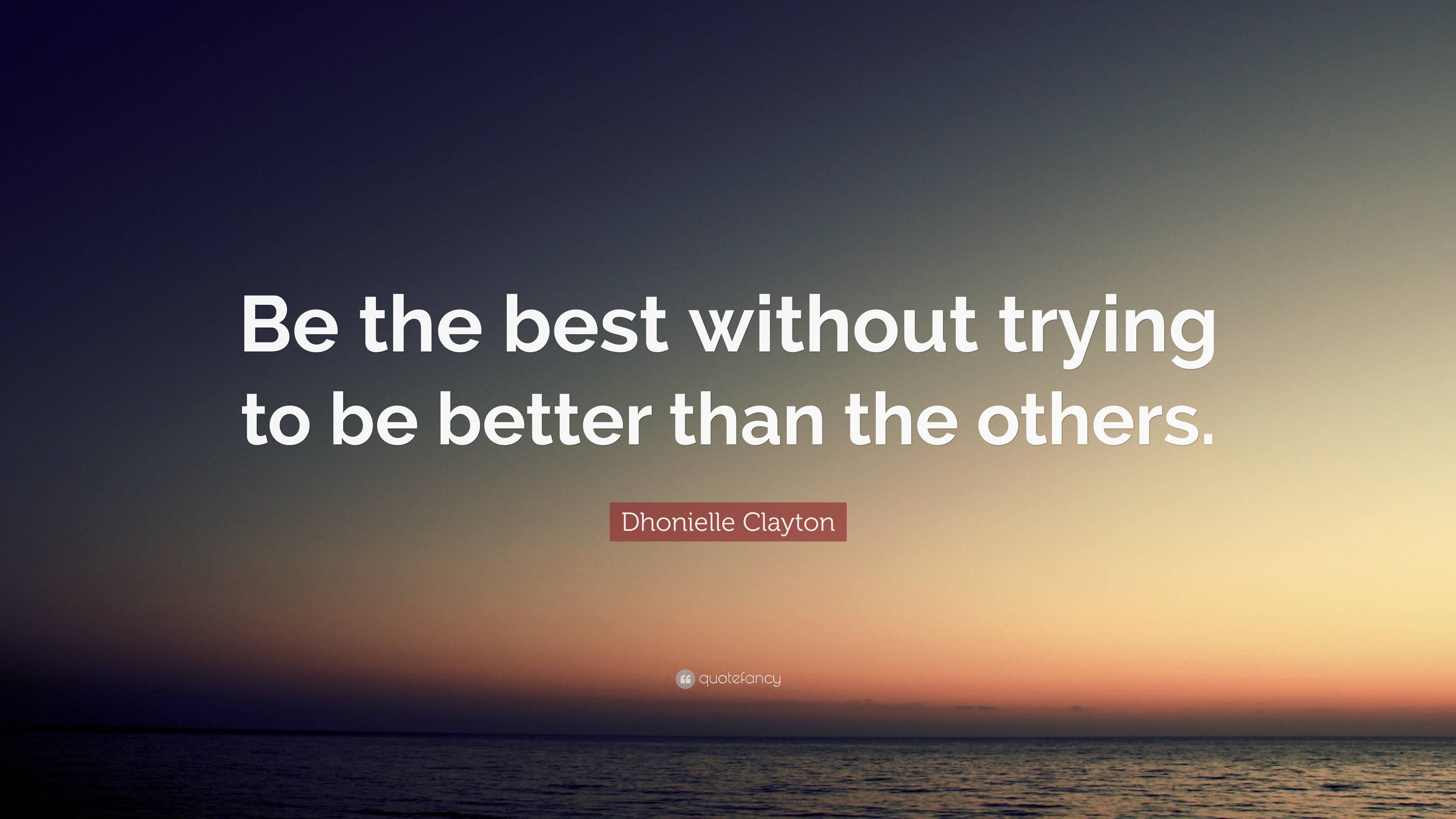 Dhonielle Clayton Quote: “Be the best without trying to be better than ...