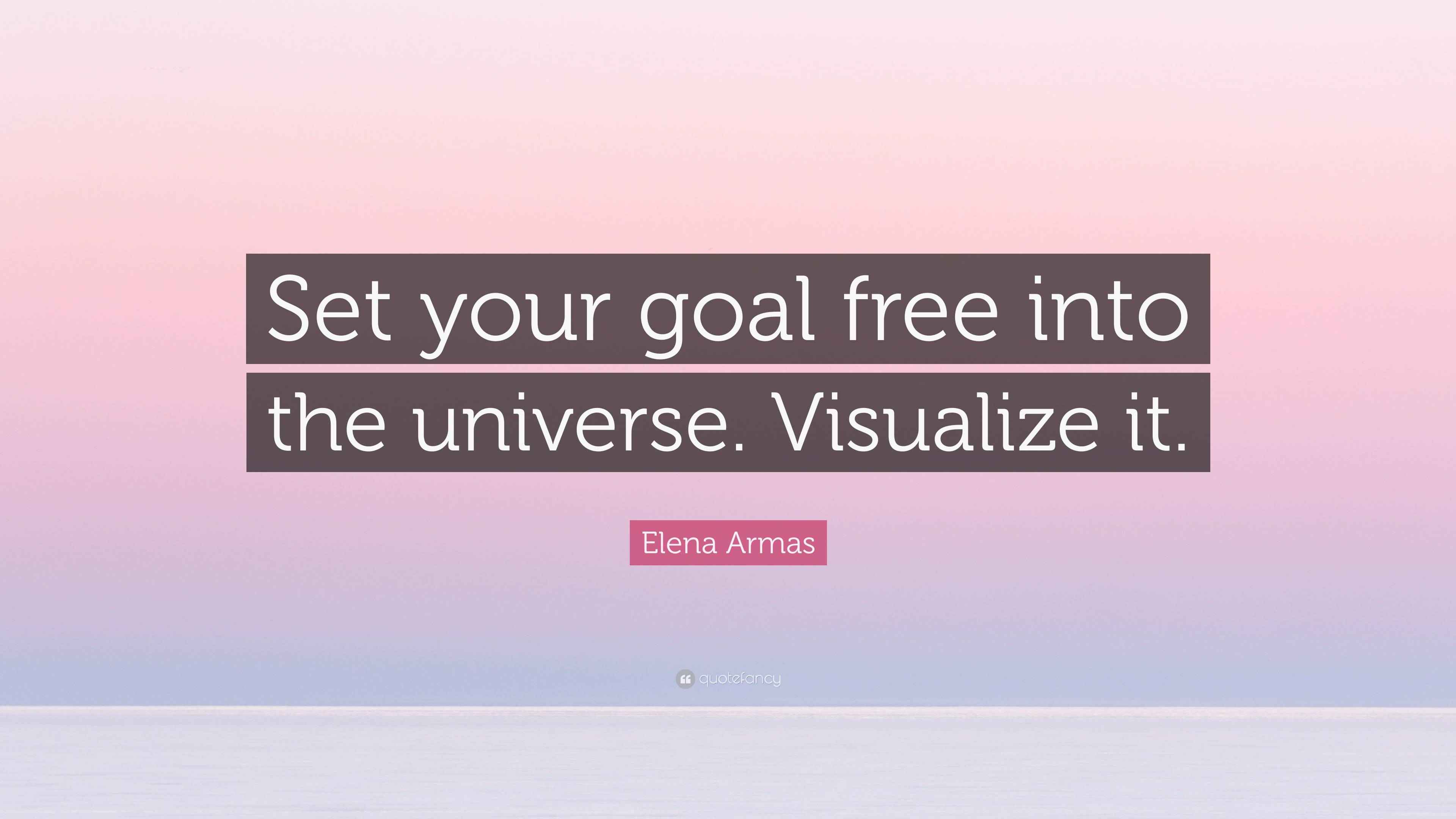 Elena Armas Quote: “Set your goal free into the universe. Visualize it.”