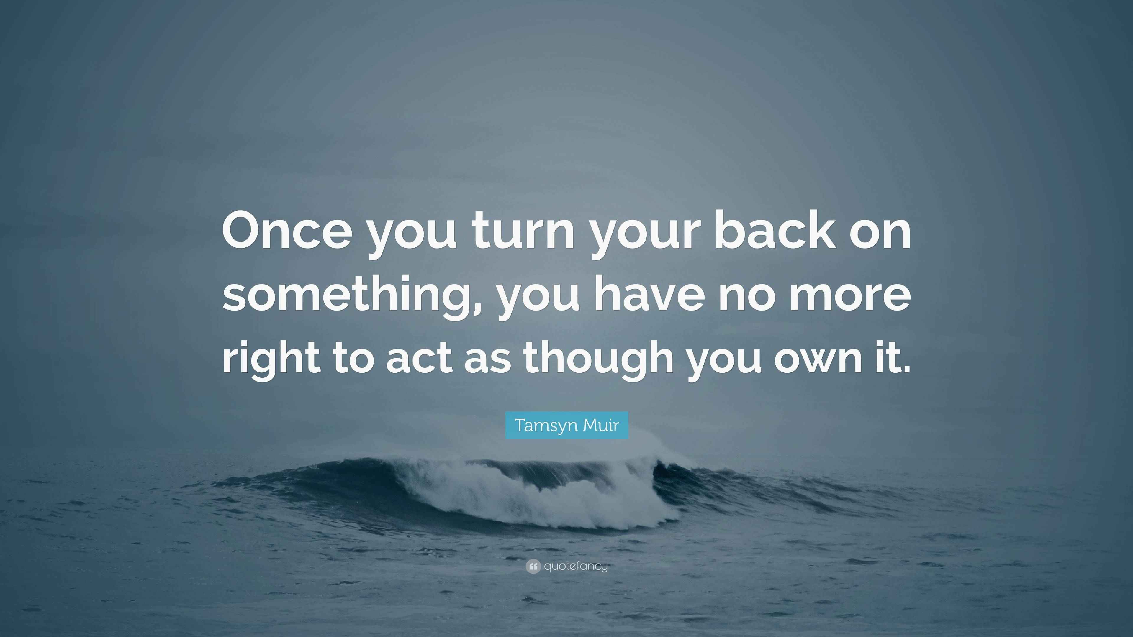 Tamsyn Muir Quote “Once you turn your back on something, you have no