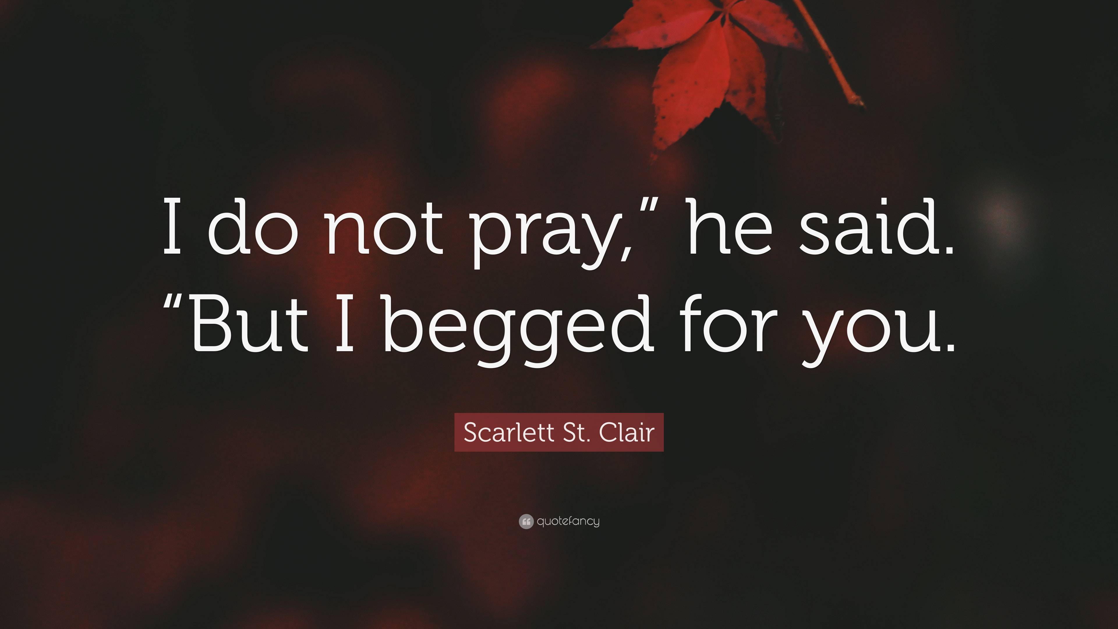 Scarlett St. Clair Quote: “I do not pray,” he said. “But I begged for you.”