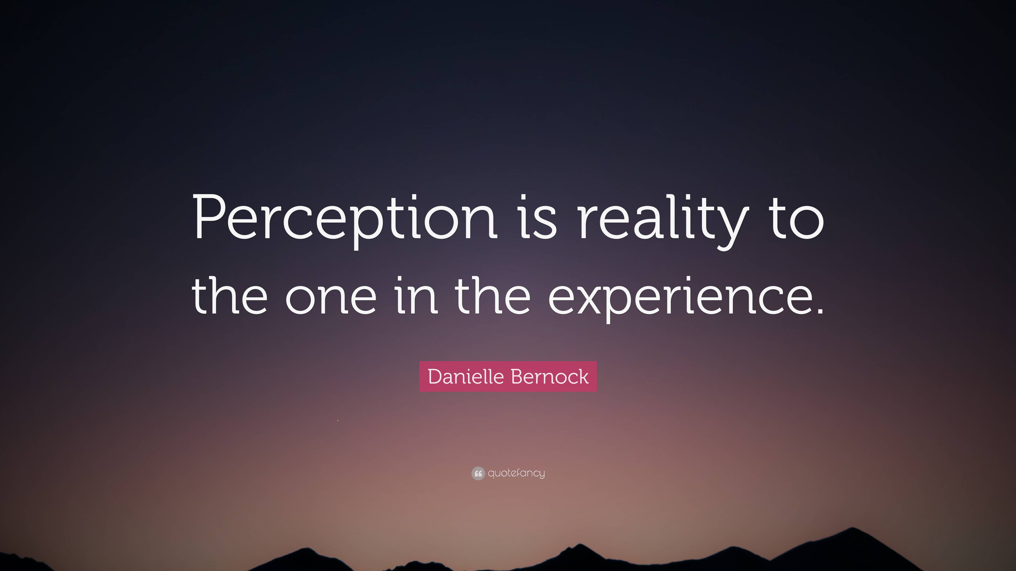 Danielle Bernock Quote: “Perception is reality to the one in the ...