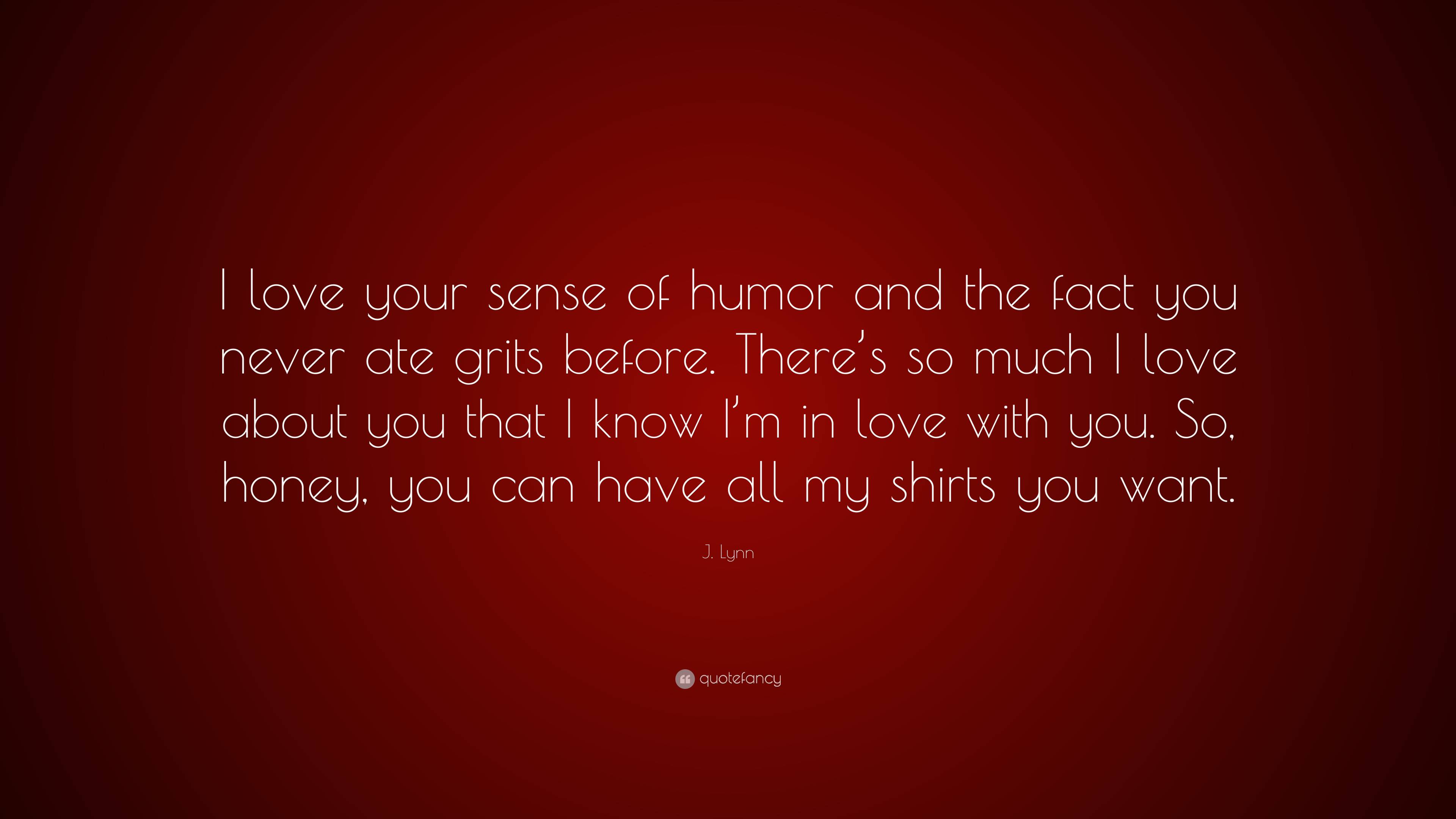 J Lynn Quote “i Love Your Sense Of Humor And The Fact You Never Ate Grits Before There’s So