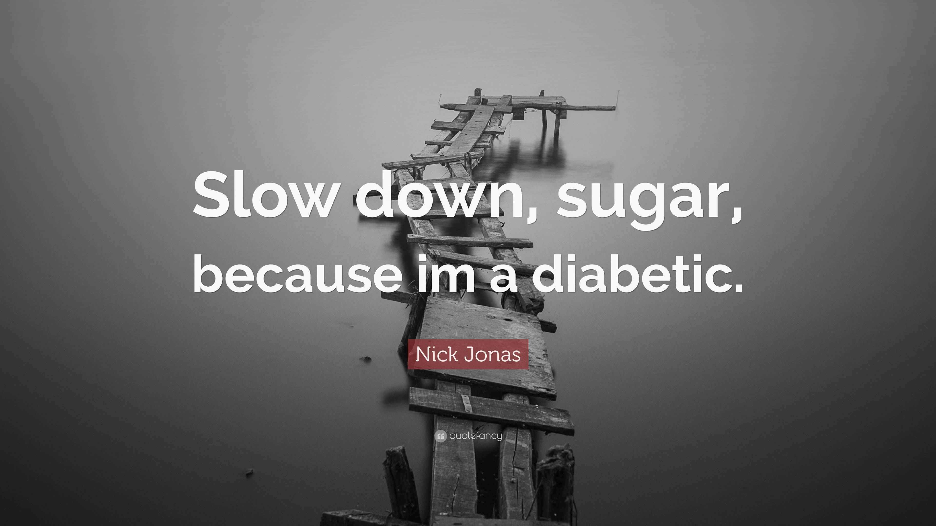 Nick Jonas Quote “Slow down, sugar, because im a diabetic.”