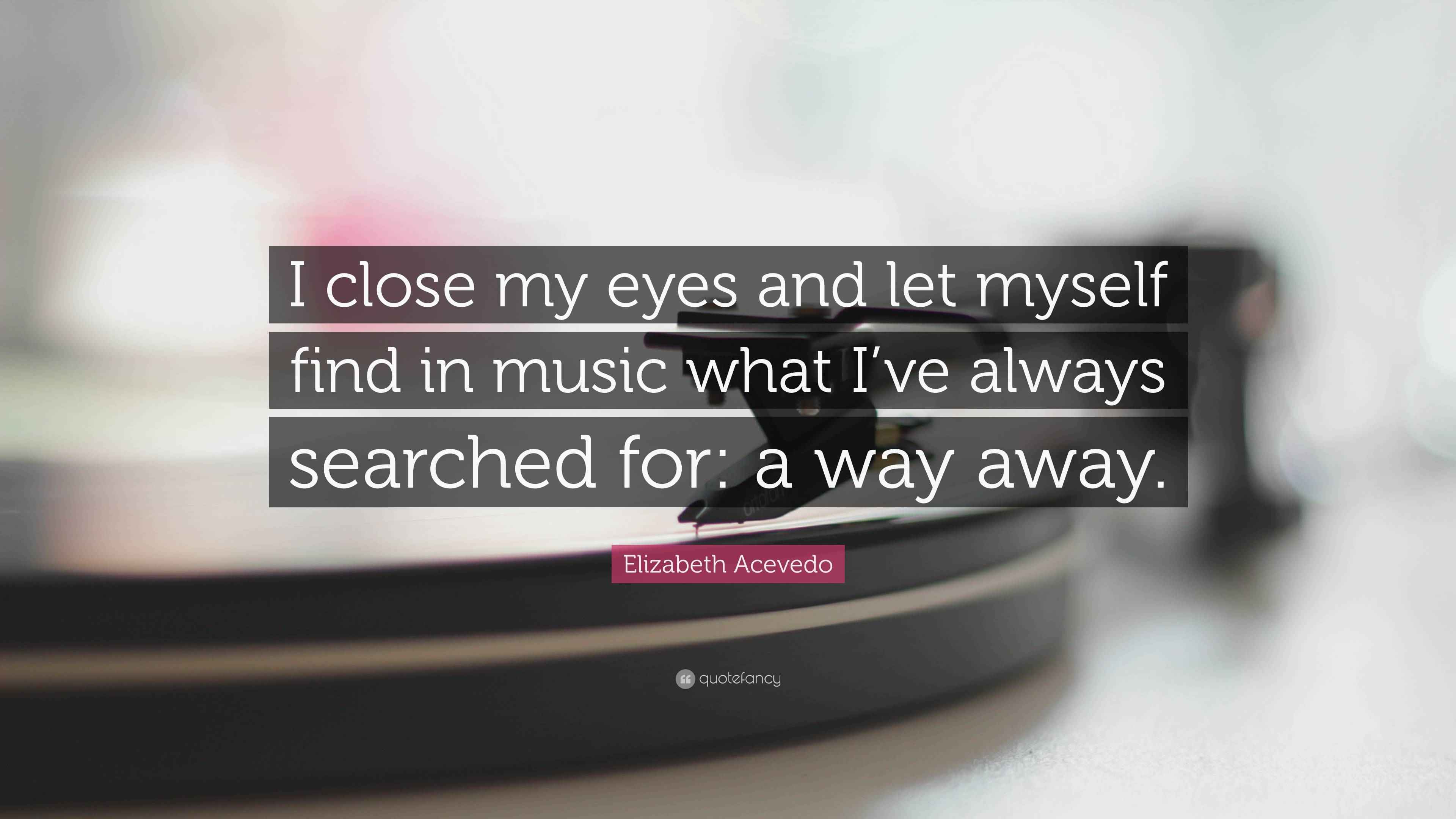 Elizabeth Acevedo Quote “I close my eyes and let myself find in music