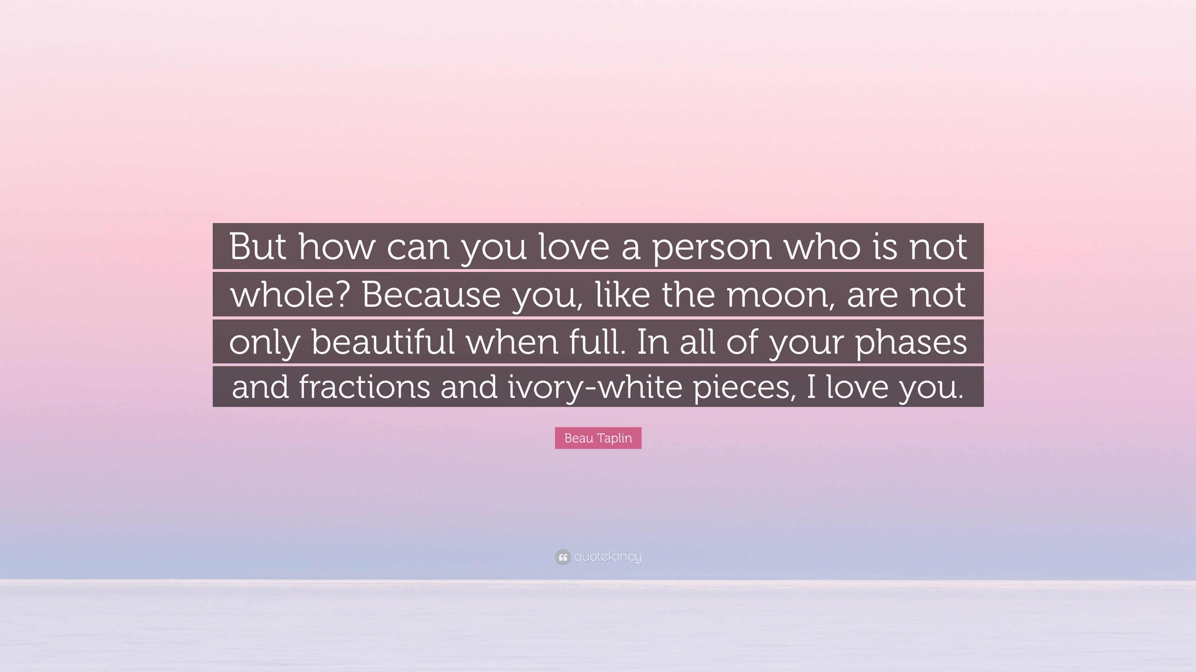 Beau Taplin Quote: “But how can you love a person who is not whole ...