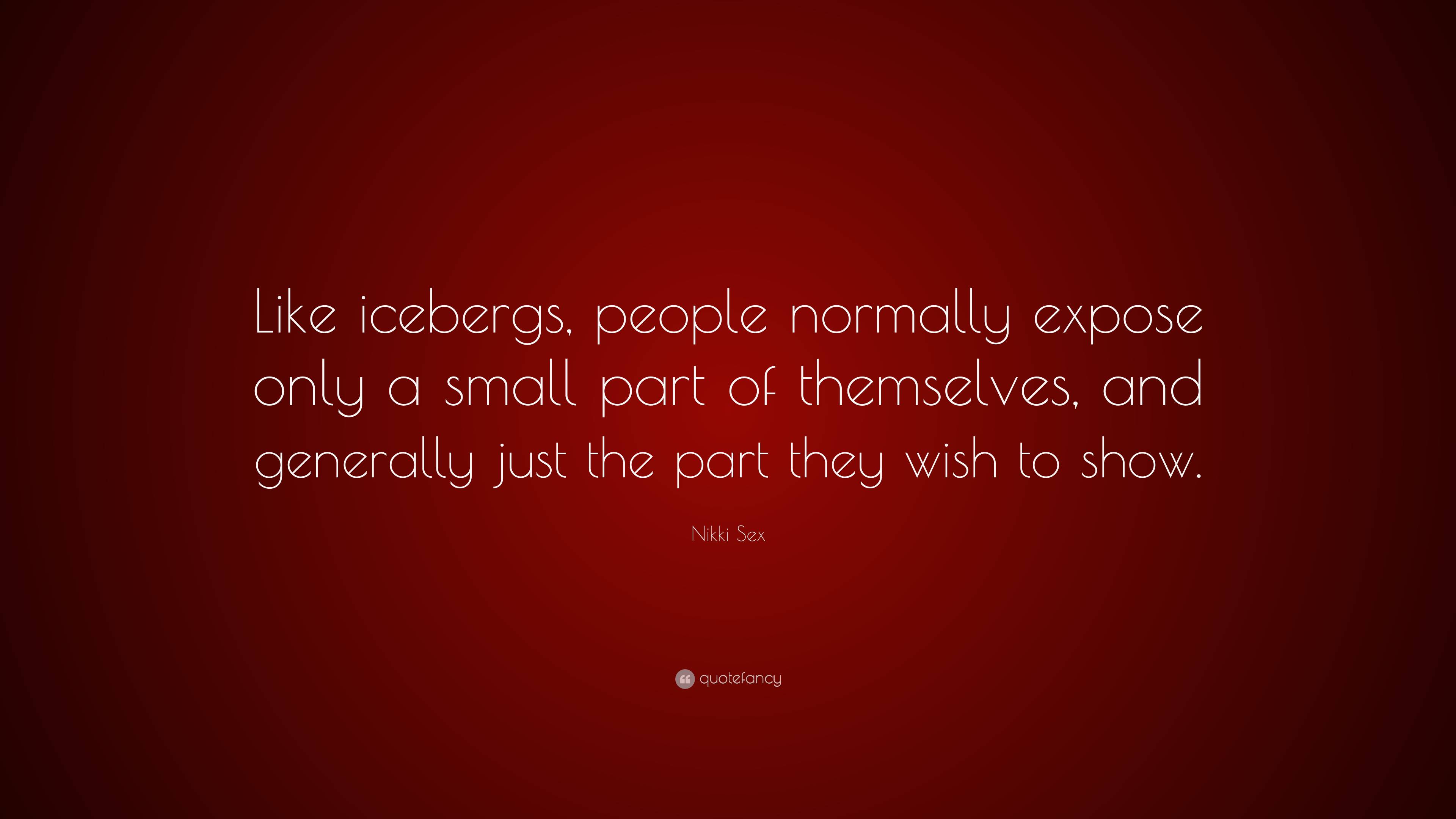 Nikki Sex Quote: “Like icebergs, people normally expose only a small part  of themselves, and generally