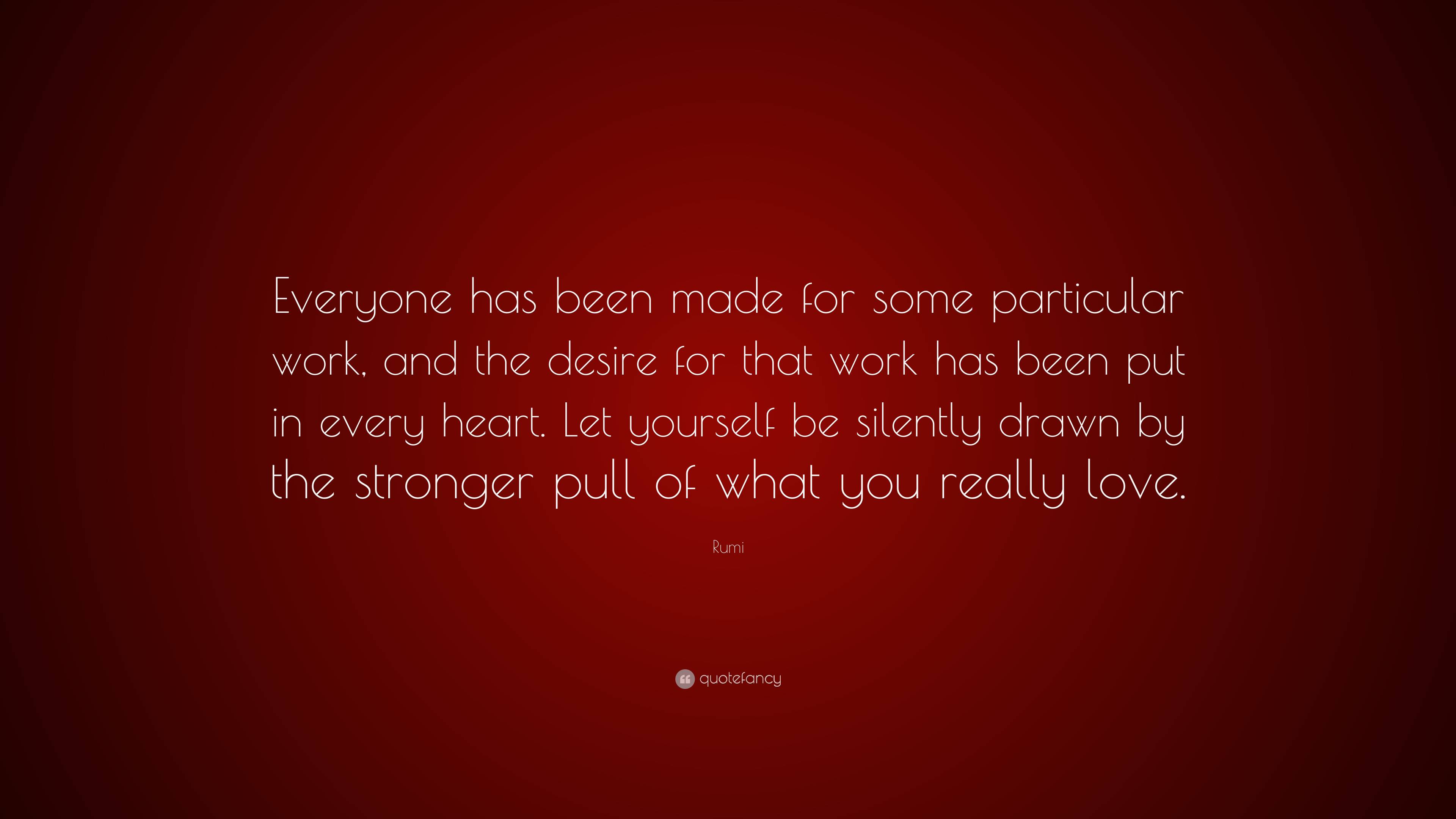 Rumi Quote: “Everyone has been made for some particular work, and the ...