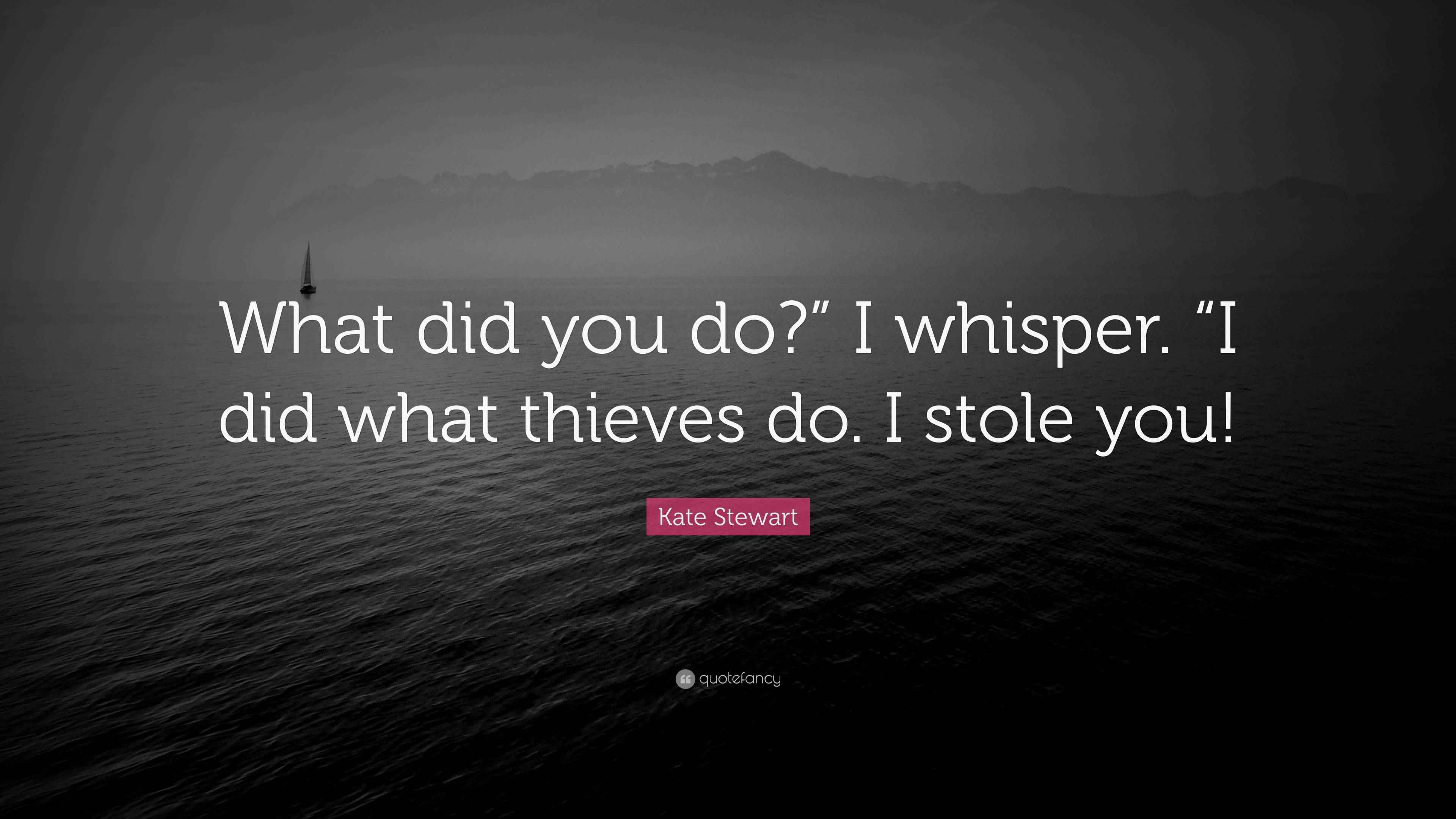 Kate Stewart Quote: “What did you do?” I whisper. “I did what thieves ...