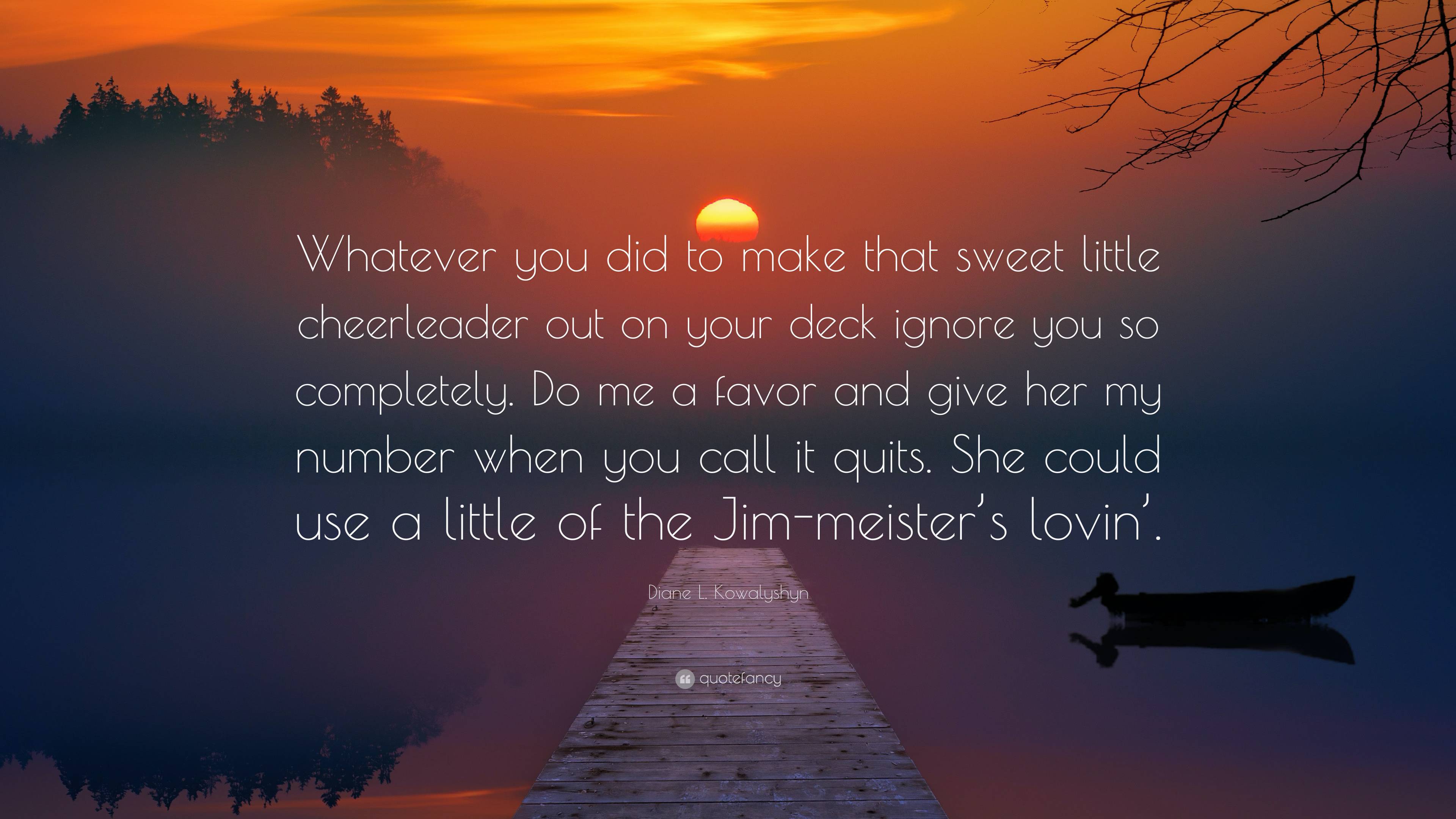 Diane L. Kowalyshyn Quote: “Whatever you did to make that sweet little ...