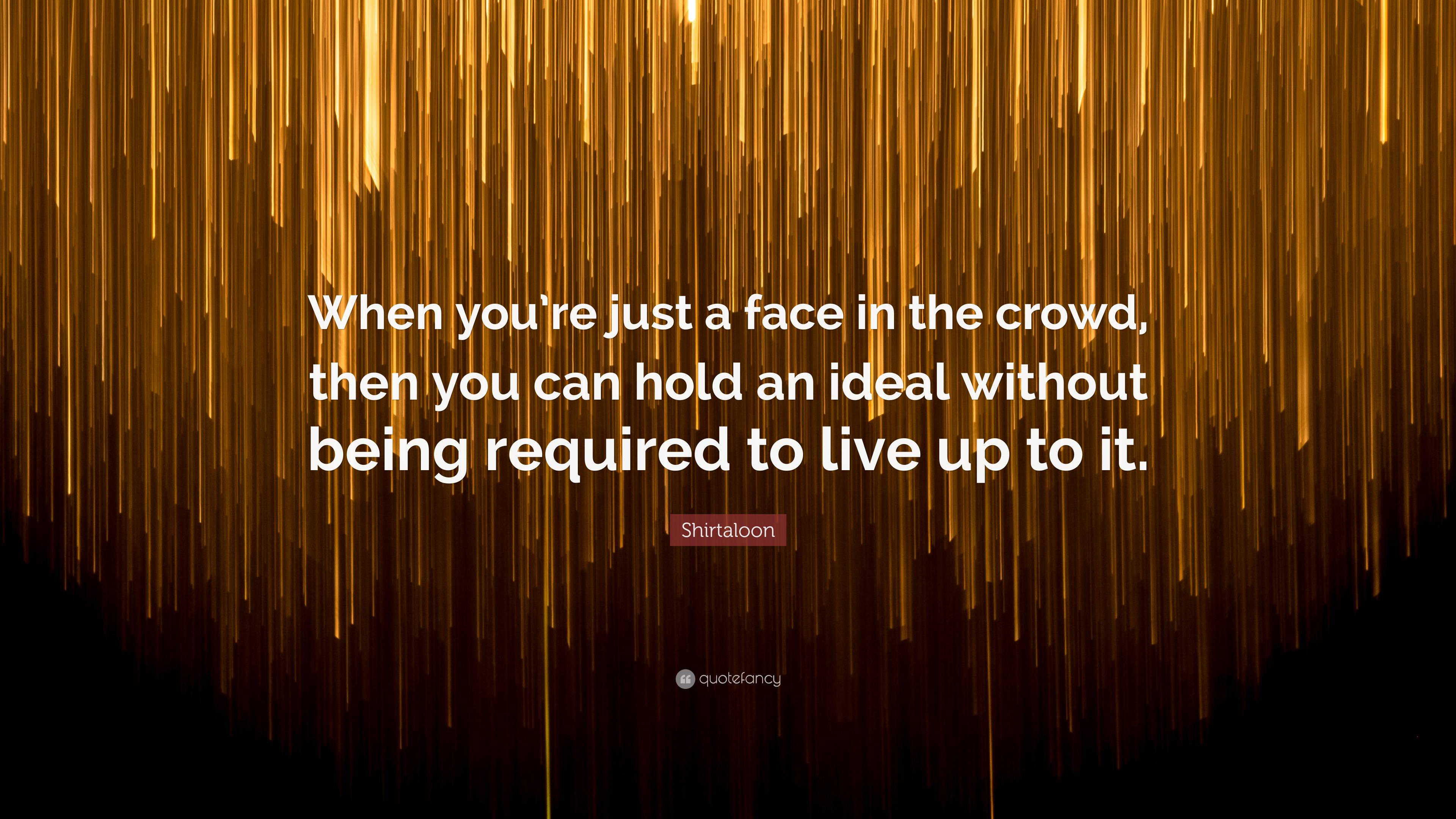 Shirtaloon Quote “When you’re just a face in the crowd, then you can