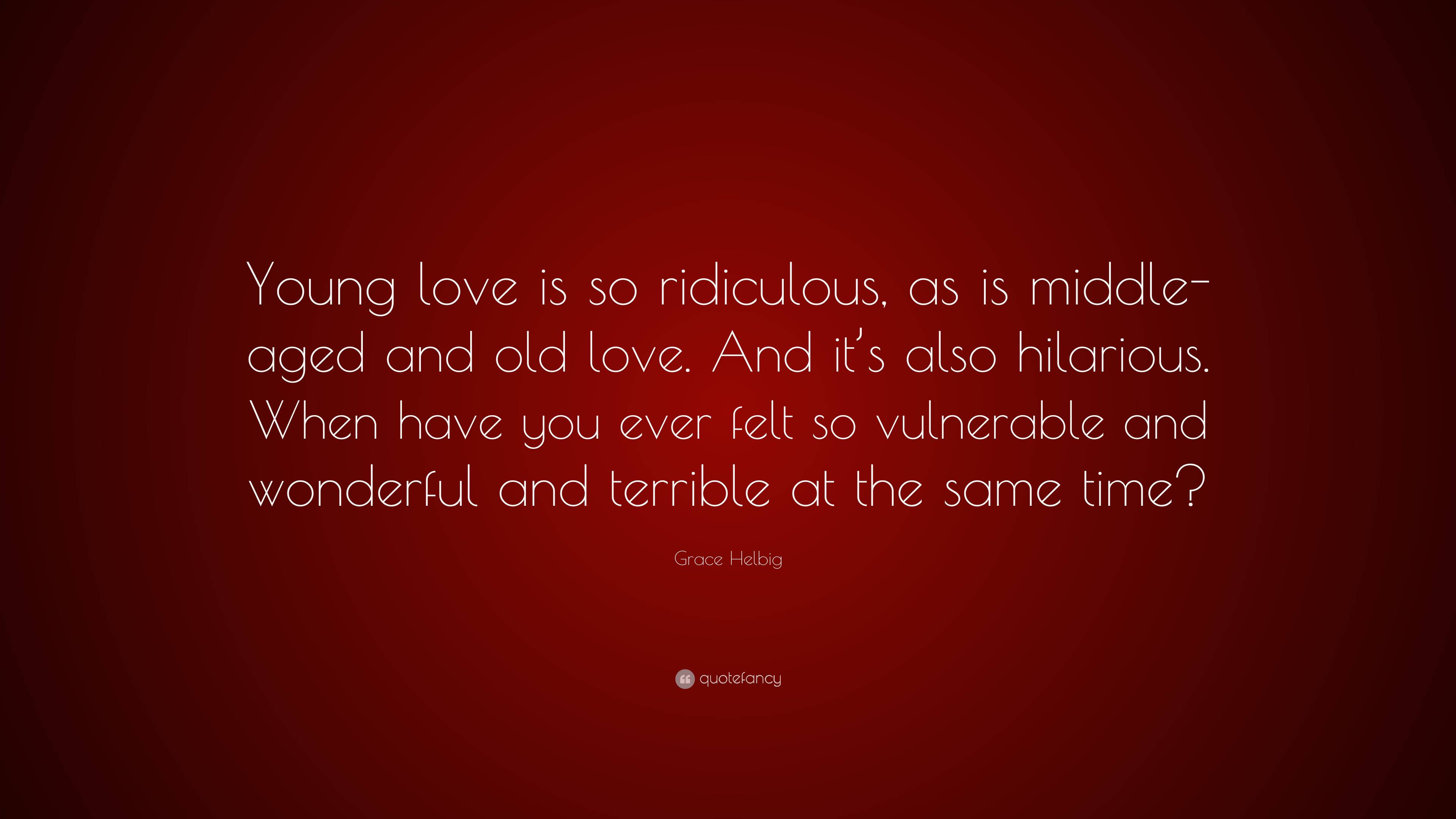 Grace Helbig Quote: “Young love is so ridiculous, as is middle-aged and ...