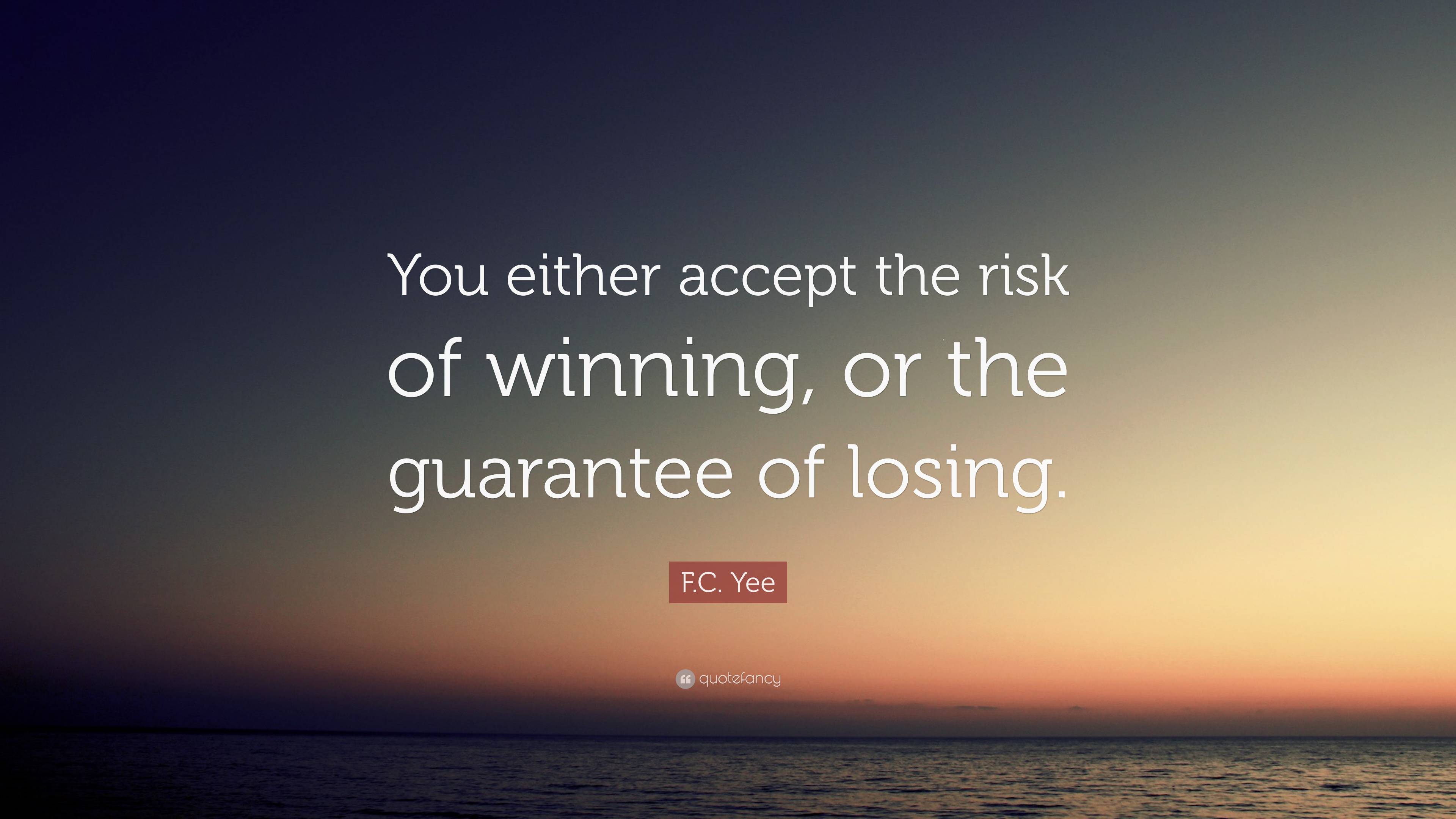 F.C. Yee Quote: “You either accept the risk of winning, or the ...