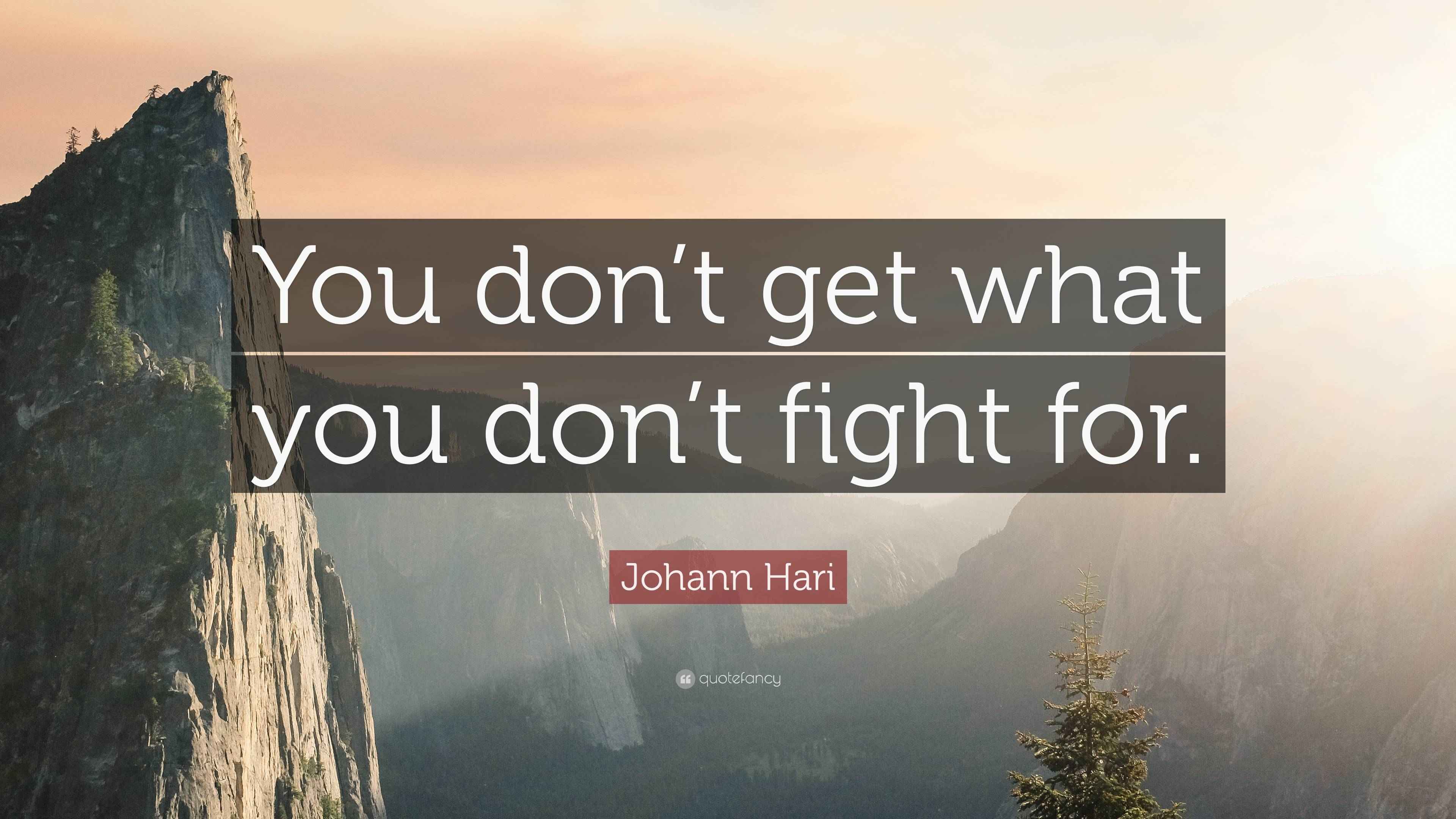 Johann Hari Quote “You don’t get what you don’t fight for.”