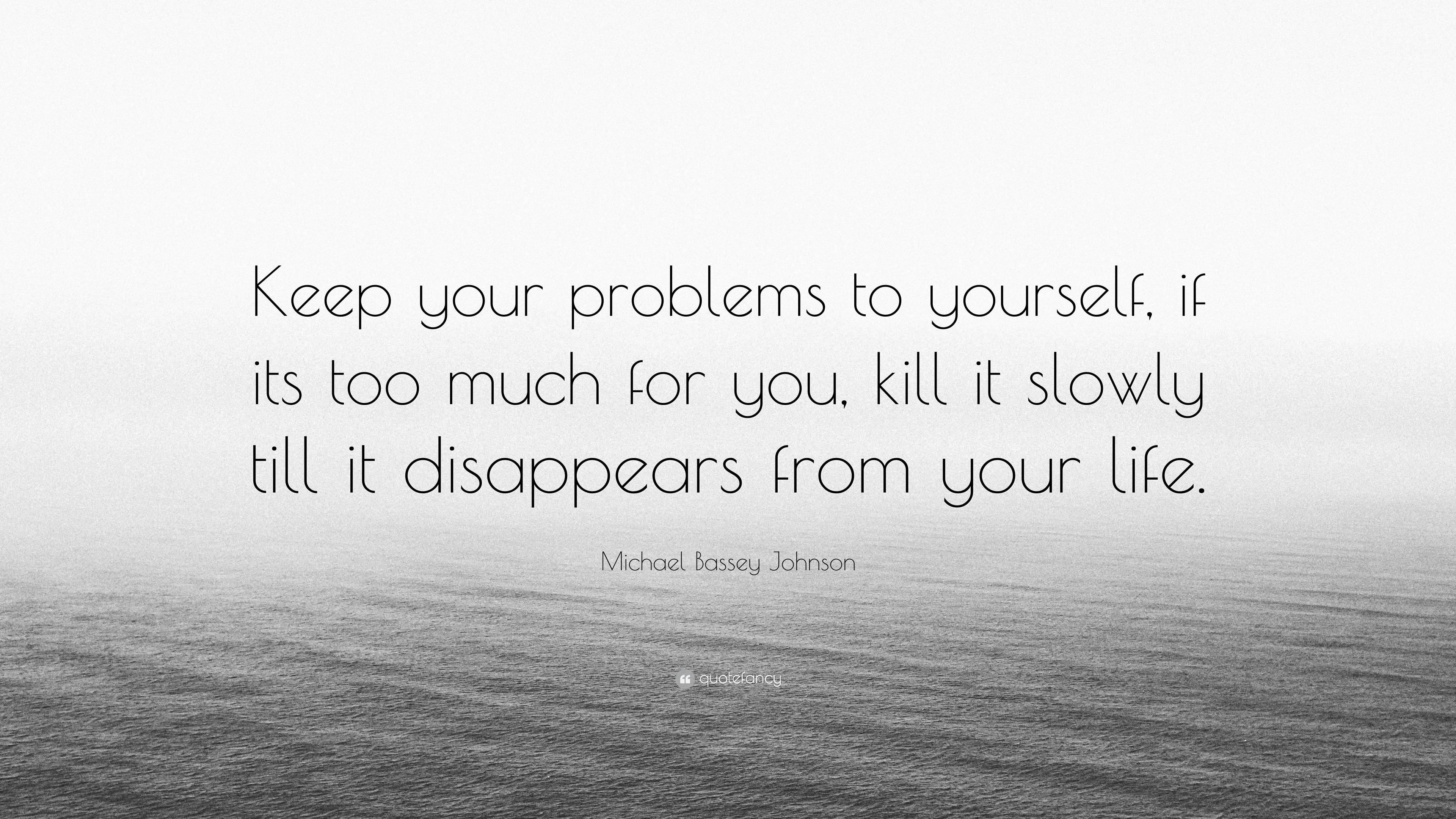 Michael Bassey Johnson Quote “keep Your Problems To Yourself If Its