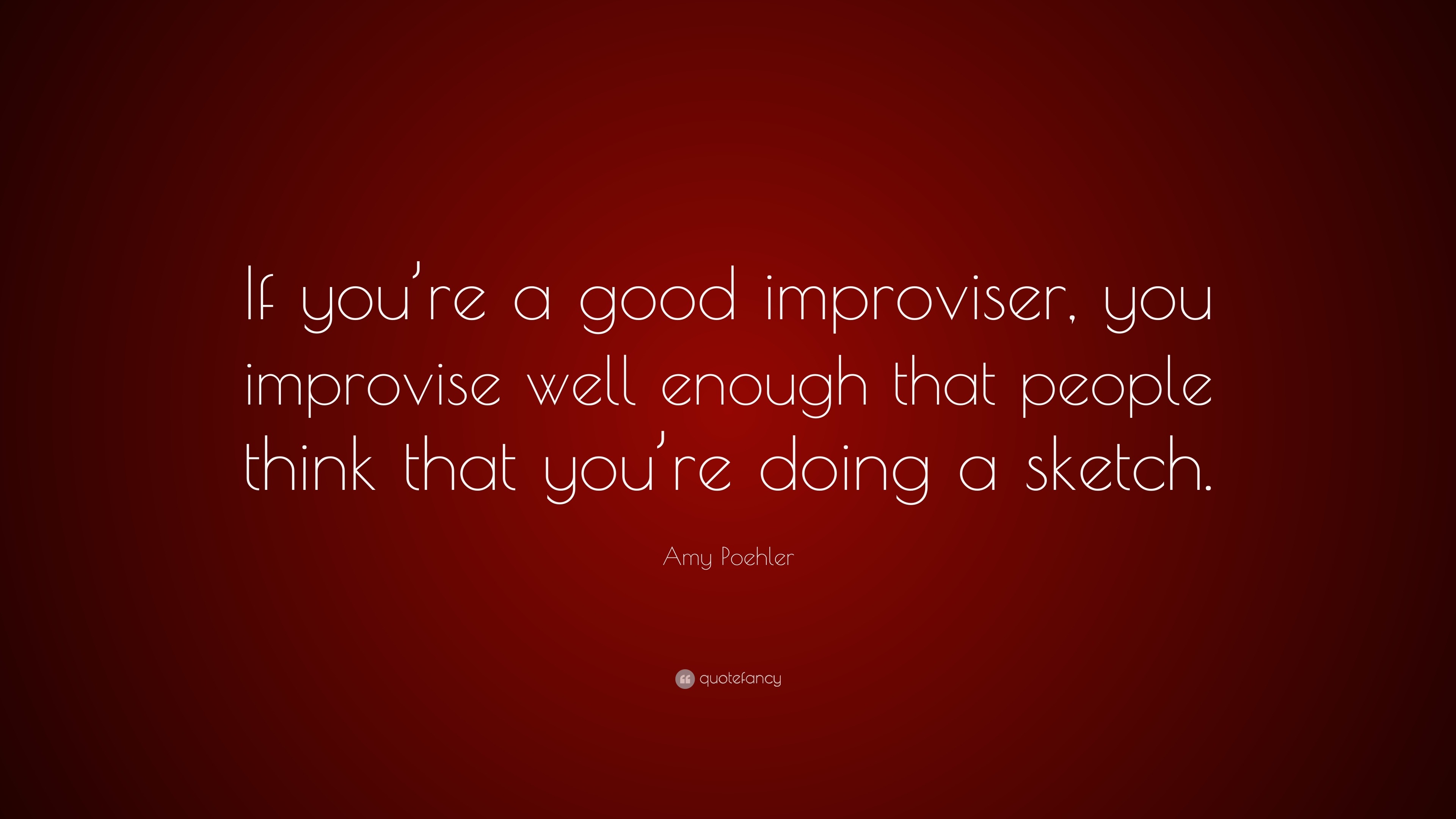 amy poehler quote “if you’re a good improviser, you improvise well 