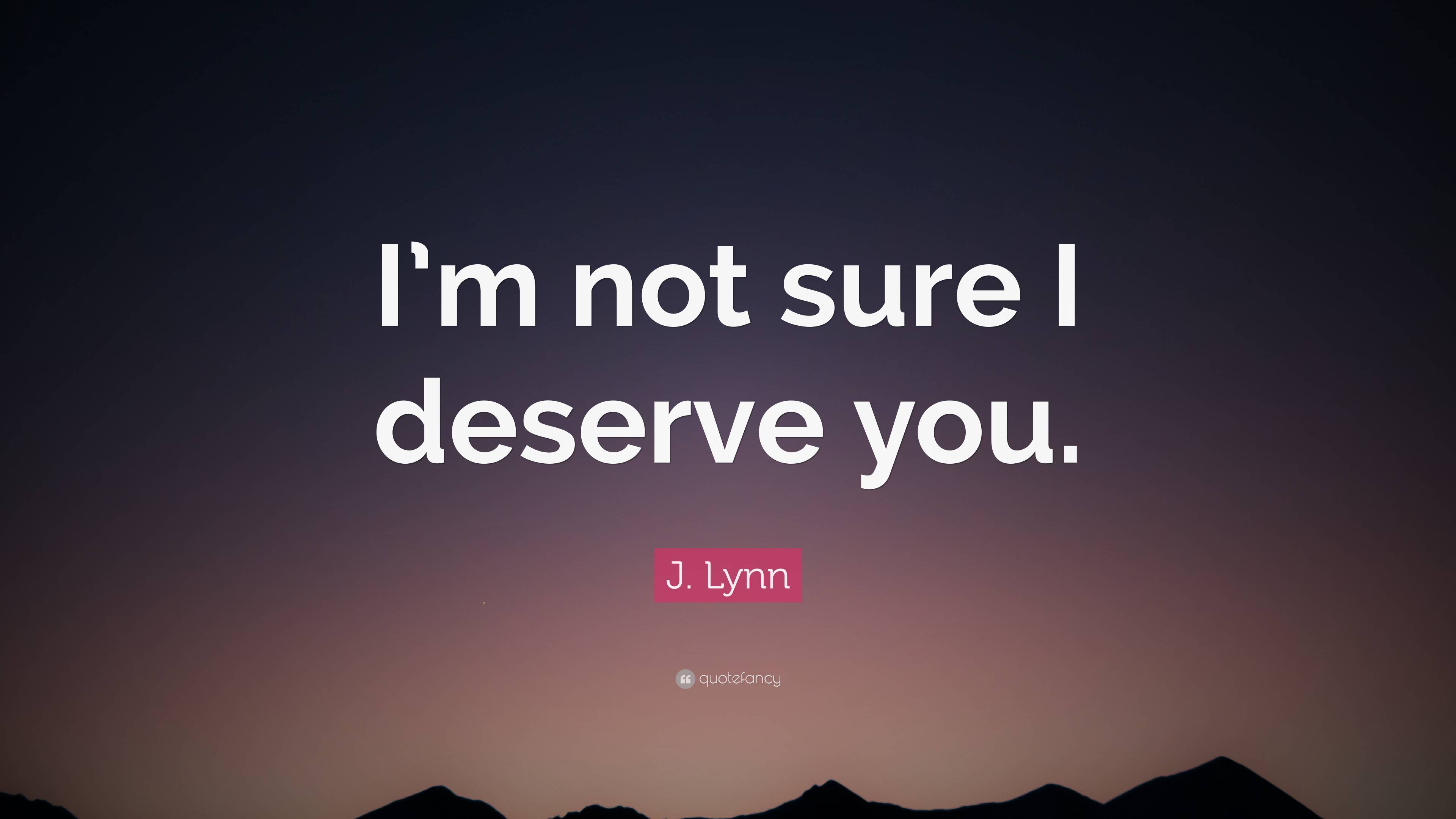 J Lynn Quote “i’m Not Sure I Deserve You ”