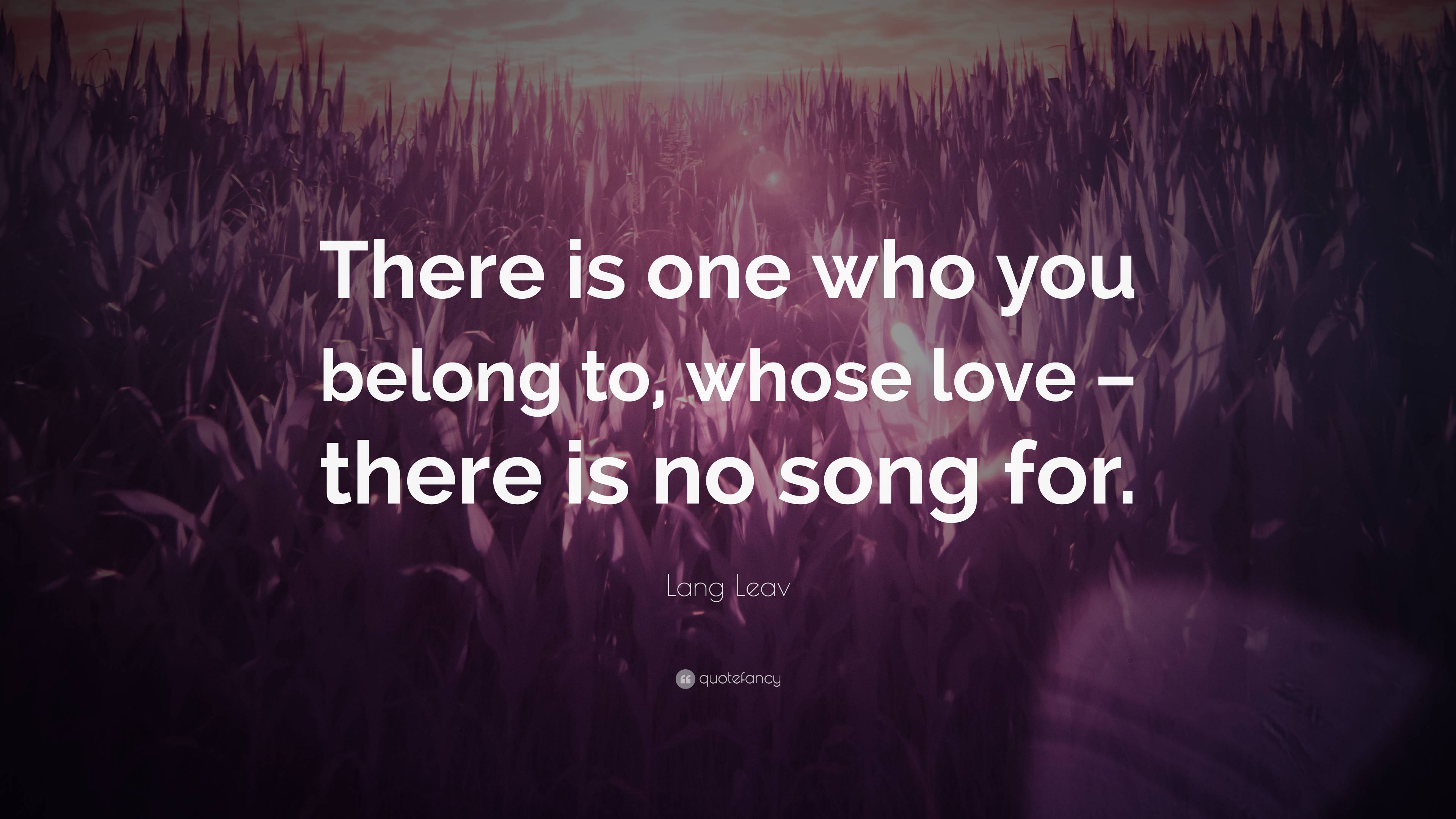 Lang Leav Quote “there Is One Who You Belong To Whose Love There Is No Song For” 