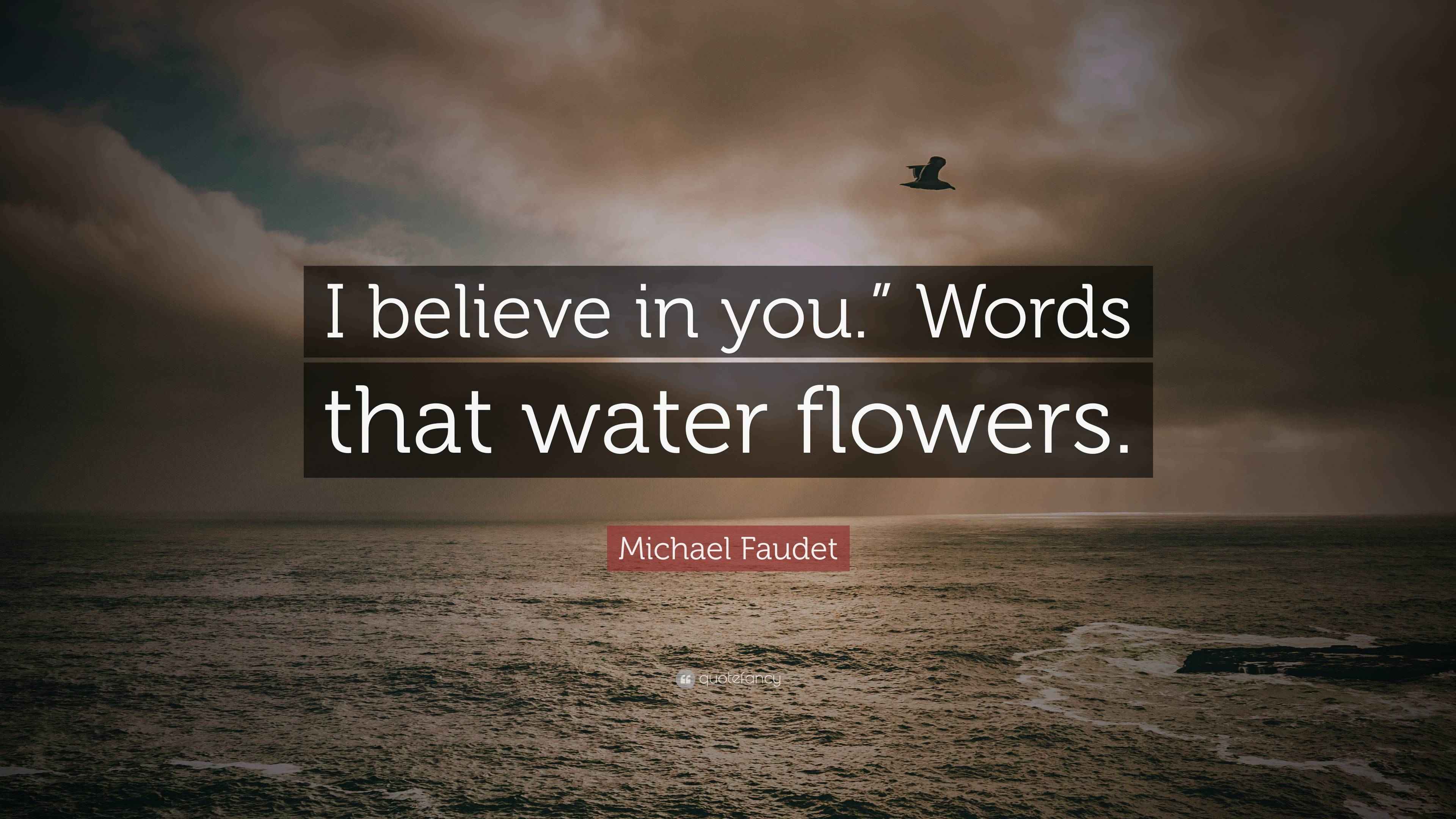 Michael Faudet Quote “I believe in you.” Words that water flowers.”