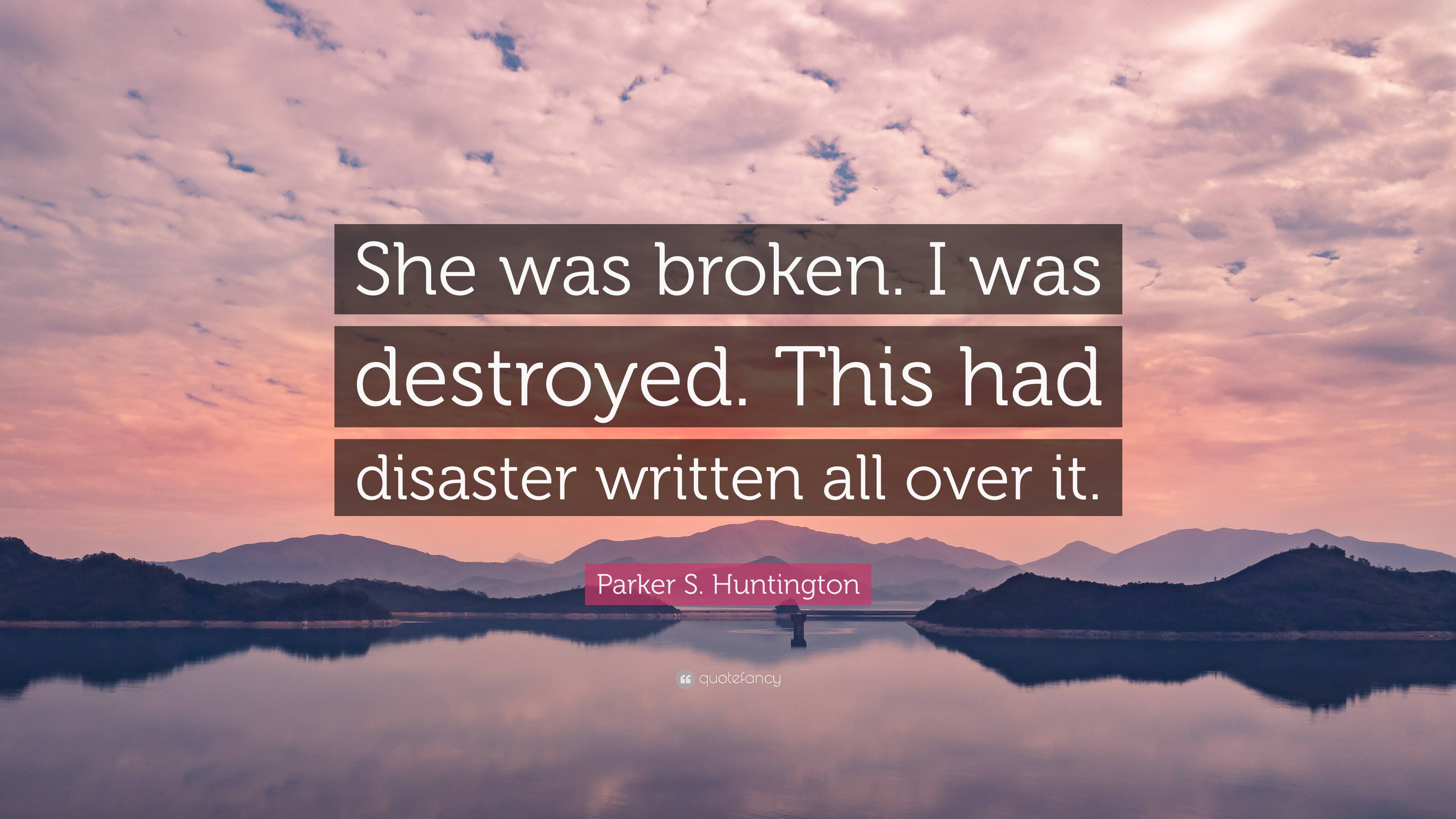 Parker S. Huntington Quote: “She was broken. I was destroyed. This