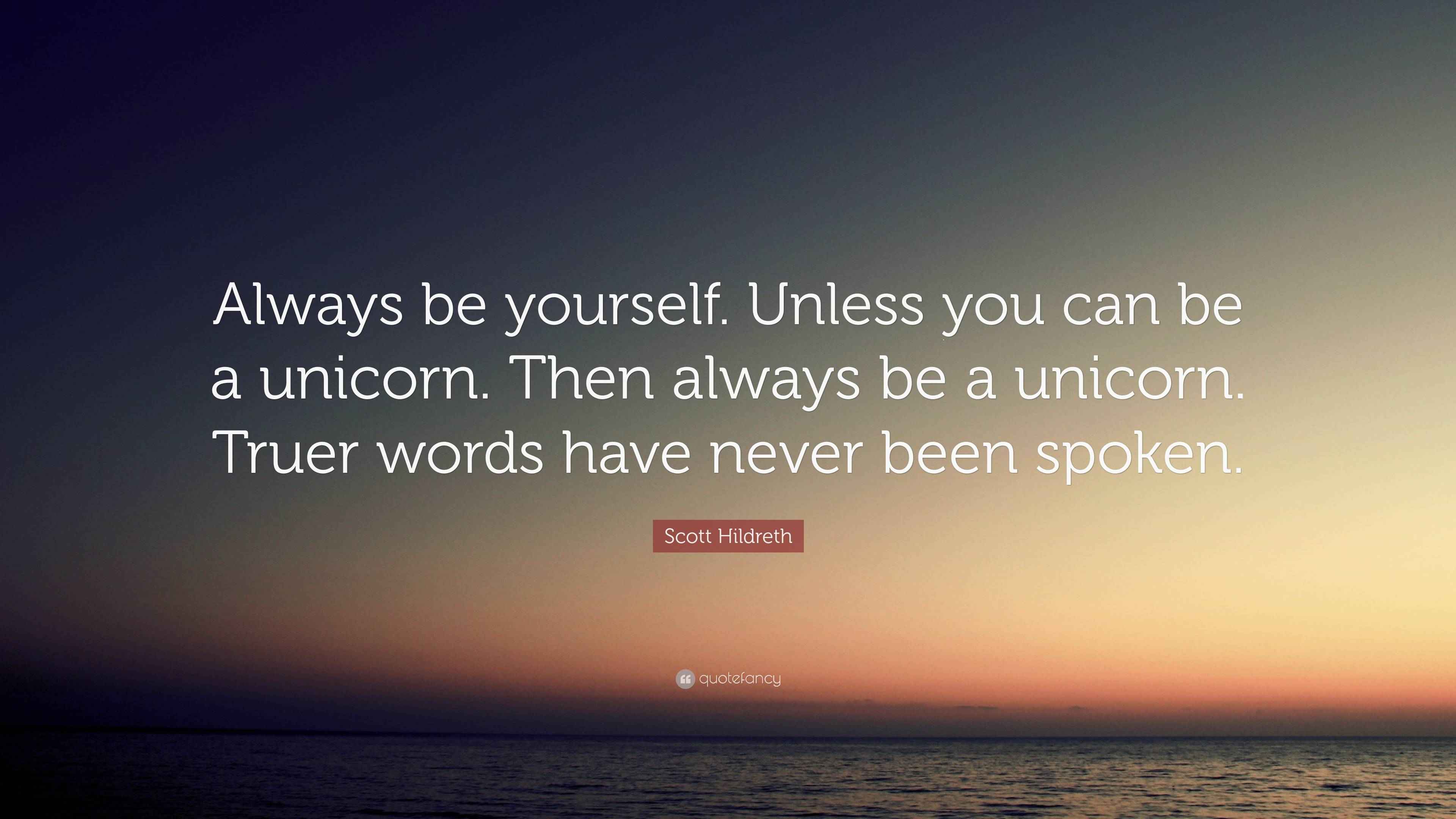 Scott Hildreth Quote “Always be yourself. Unless you can be a unicorn