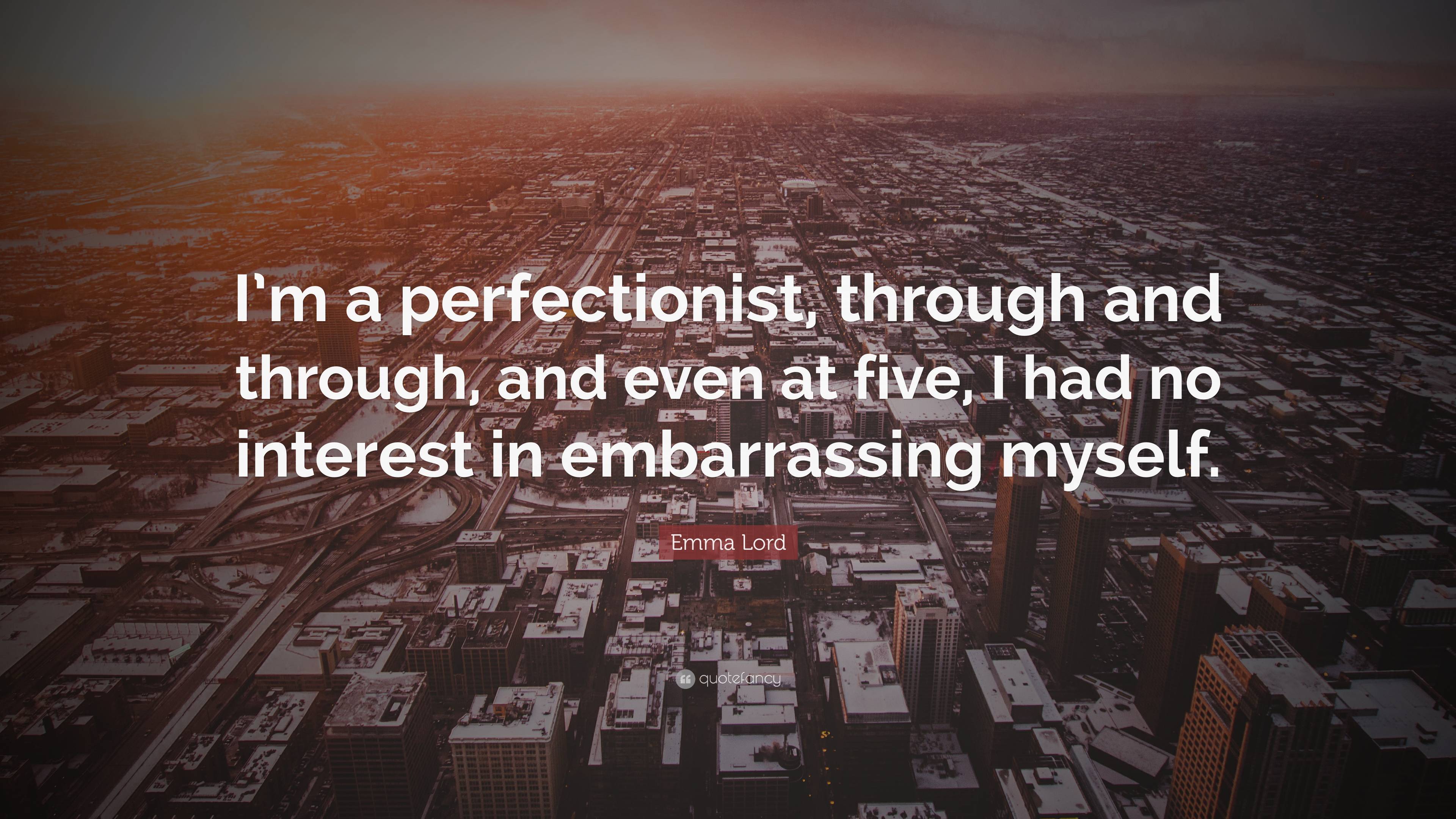 Emma Lord Quote: “I’m a perfectionist, through and through, and even at ...