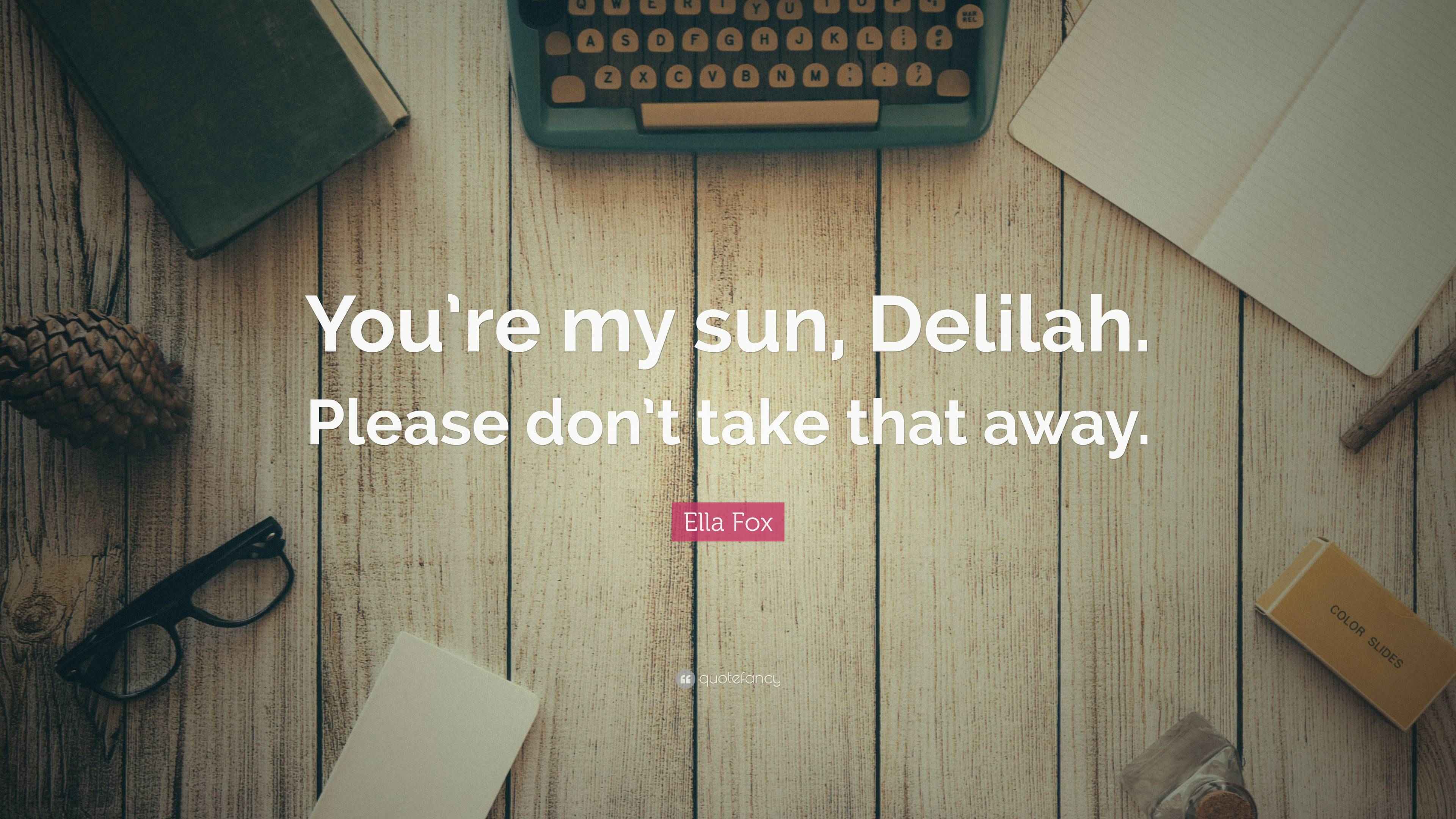 Ella Fox Quote “You’re my sun, Delilah. Please don’t take that away.”